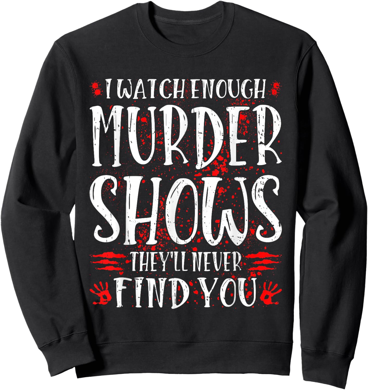 I Watch Enough Murder Shows They'll Never Find You Sweatshirt - Sweatshirt | Black