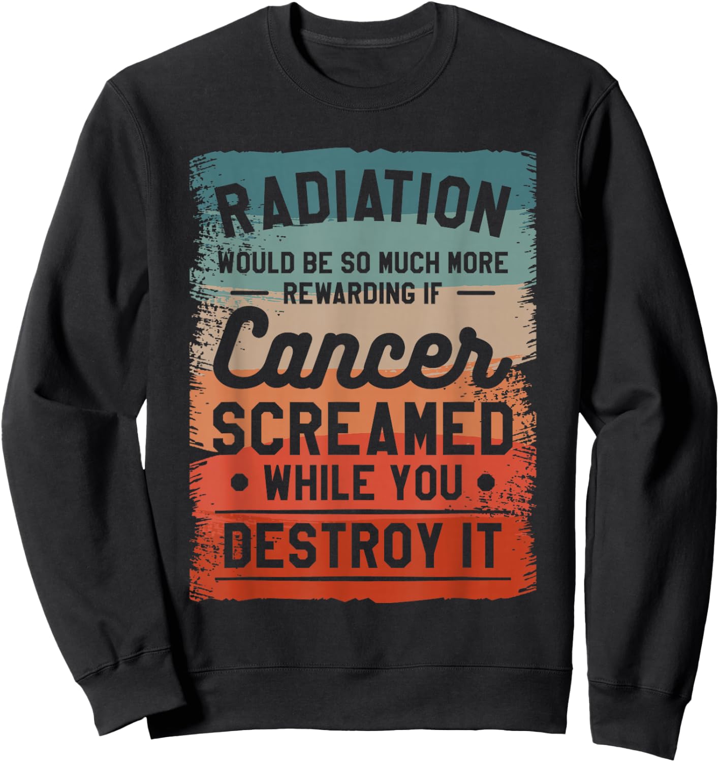 Radiation Would Be So Much More Rewarding If Cancer Screamed Sweatshirt - Sweatshirt | Black