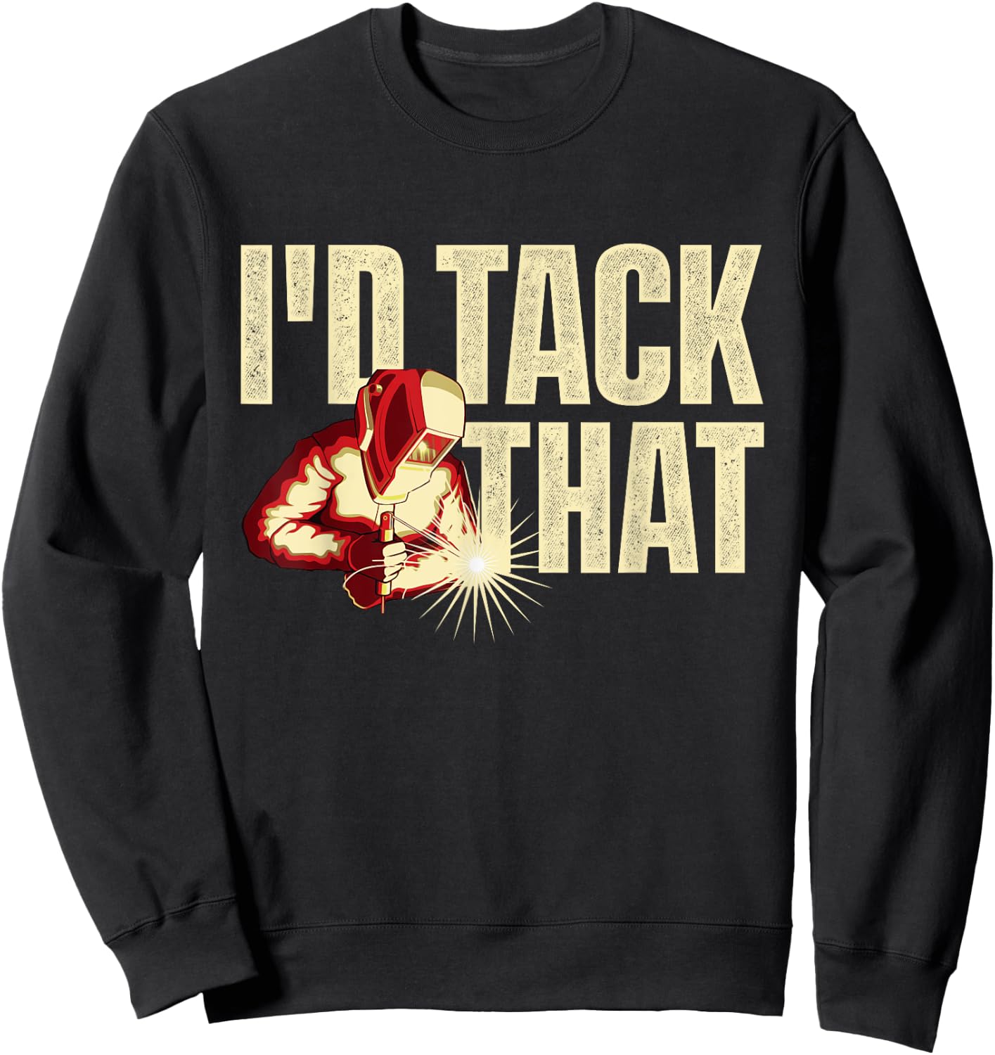 I'd Tack That - Welder Ironworker Steel Worker Metalworking Sweatshirt - Sweatshirt | Black