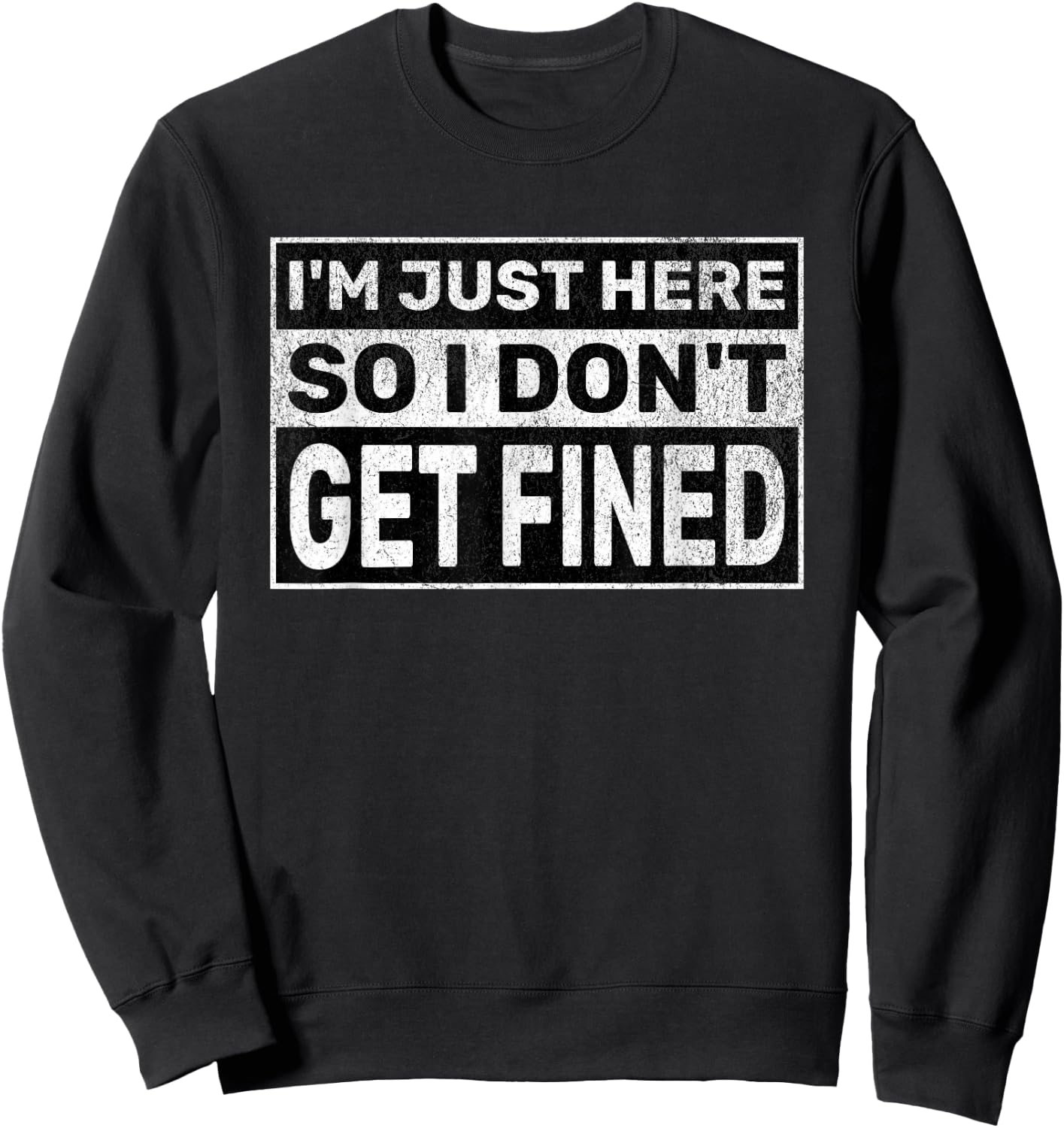 Funny Sarcastic Don't Get Fined I'm Just Here So I Don't Get Fined Sweatshirt - Sweatshirt | Black