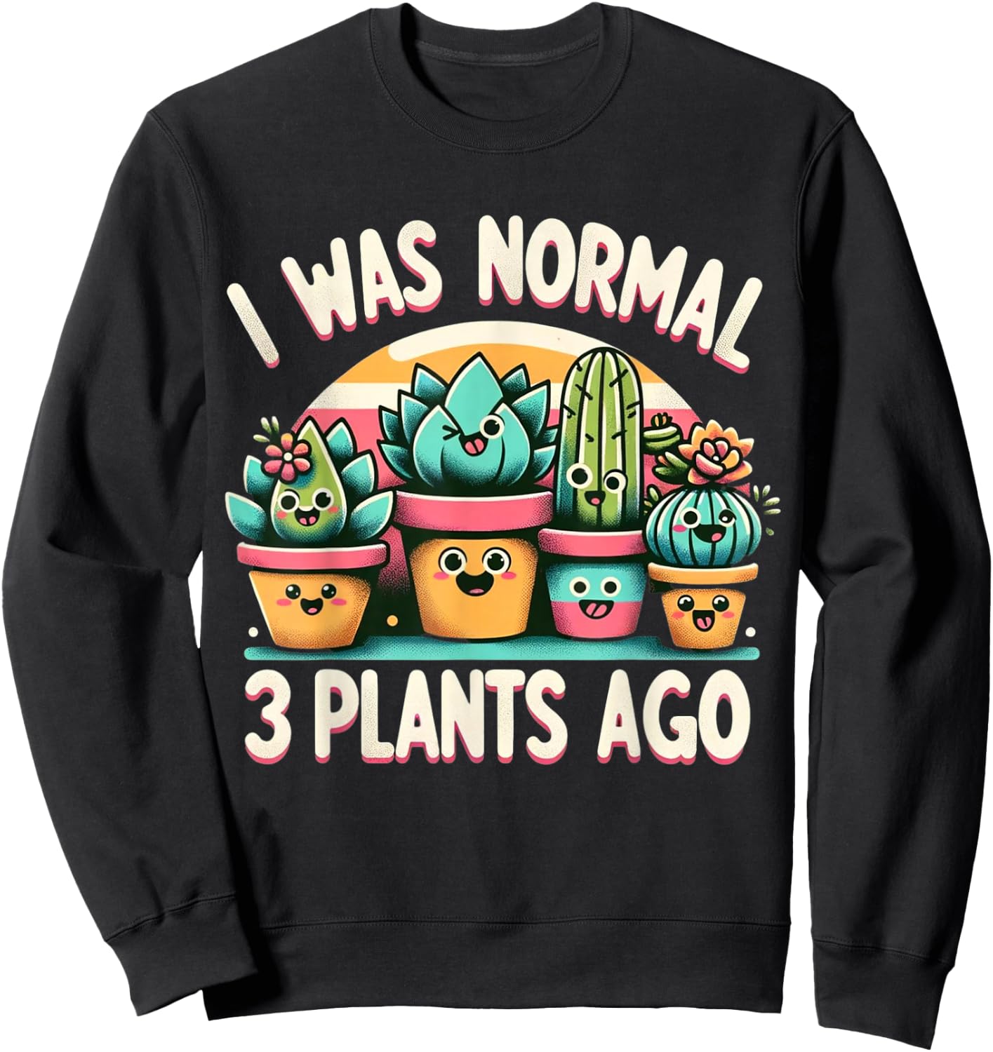 I Was Normal 3 Plants Ago Cute Succulents Funny Gardening Sweatshirt - Sweatshirt | Black
