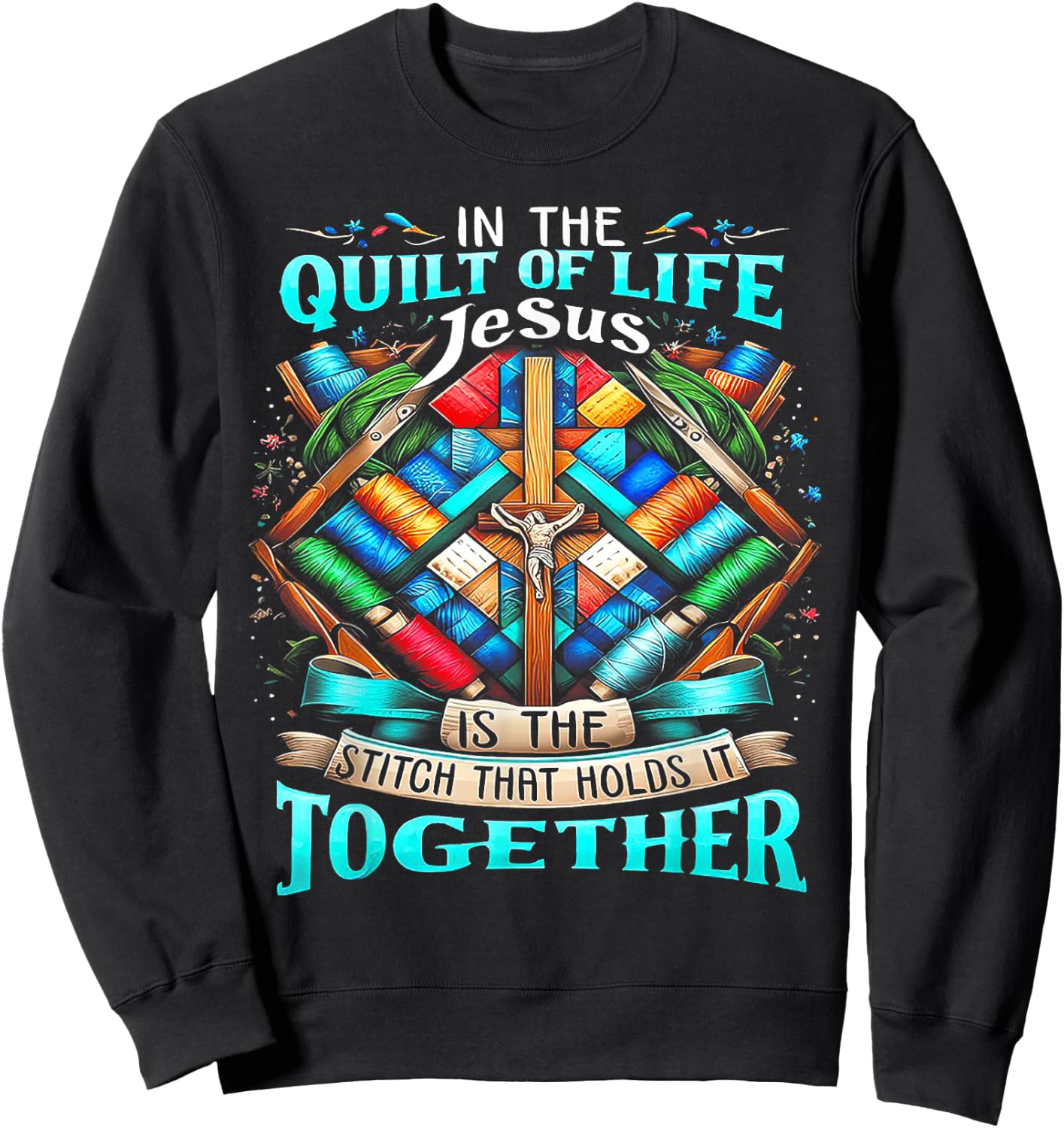 In The Quilt Of Life Jesus Is The Stitch That Holds It Sweatshirt - Sweatshirt | Black