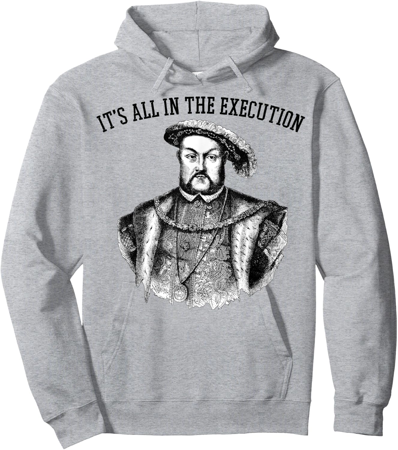 It's All in the Execution King of England Funny Henry VIII Hoodie - Hoodie | Ash