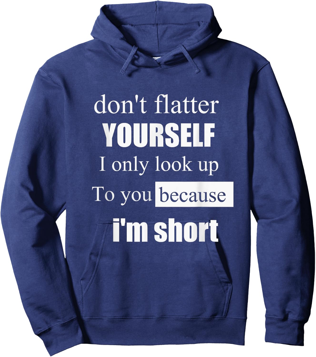 D'ont Flatter Yourself Only Look Up to You Because I'm Short Hoodie - Hoodie | Navy
