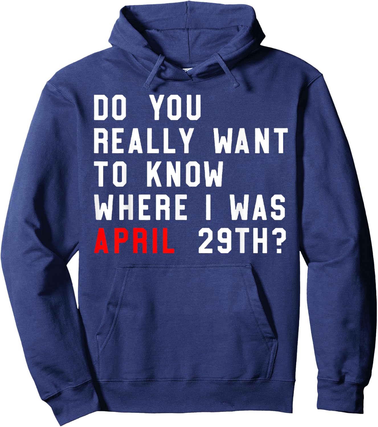 Do You Really Want To Know Where I Was April 29th Hoodie - Hoodie | Navy