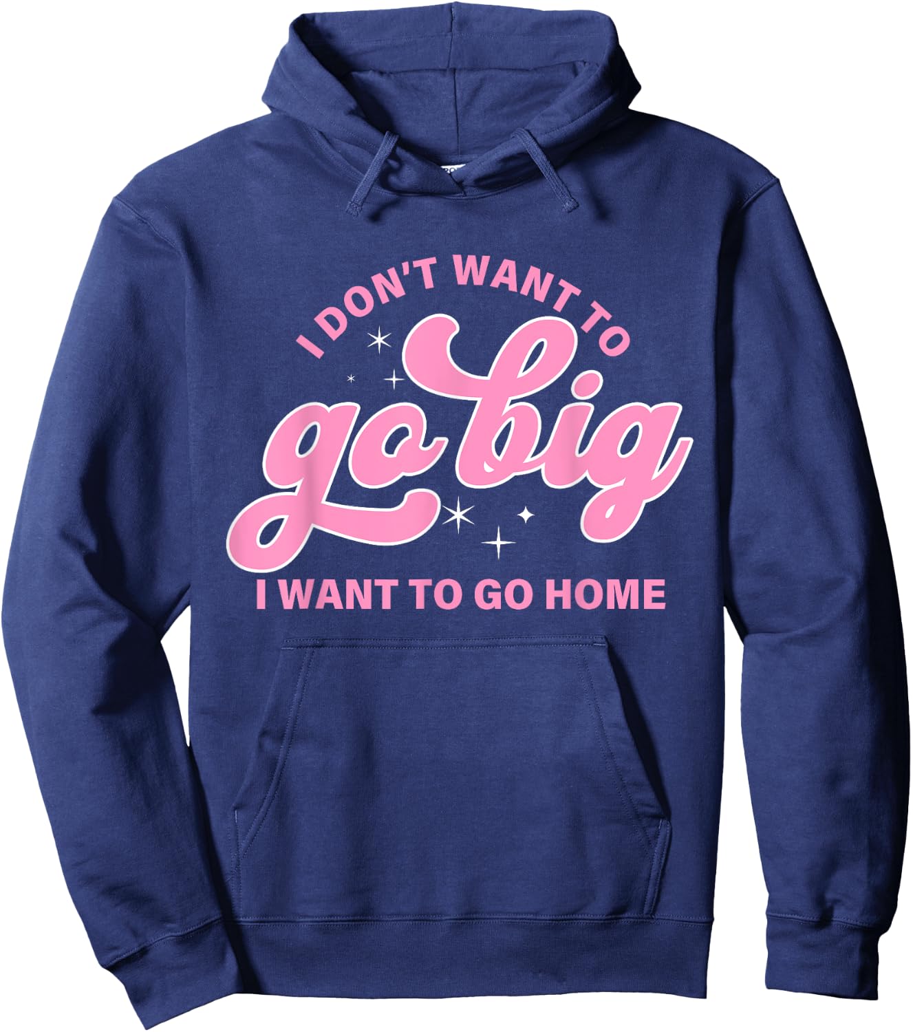 I Don't Want To Go Big I Want To Go Home Quote Hoodie - Hoodie | Navy