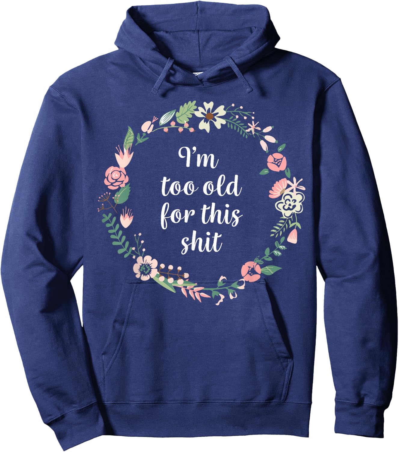 I'm too old for this shit - Pretty Floral Fun Sarcasm Swear Hoodie - Hoodie | Navy