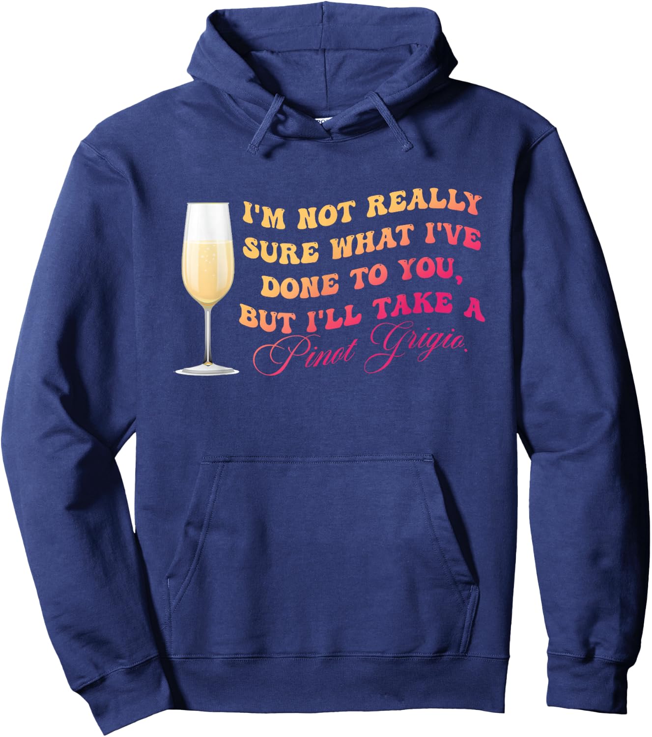 I've Done To You But I'll Take A Pinot Grigio Quote Hoodie - Hoodie | Navy