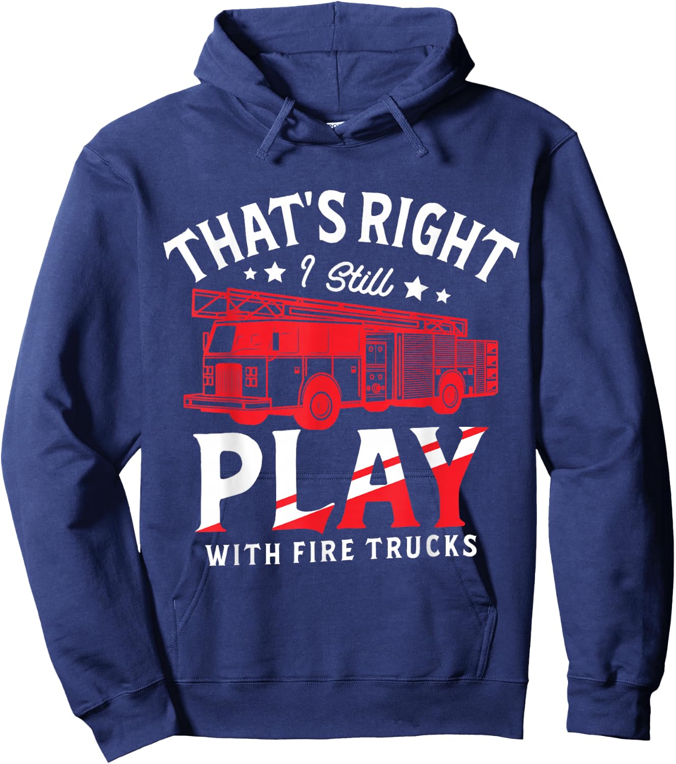 That's Right I Still Play With Fire Trucks for a Firefighter Hoodie - Hoodie | Navy