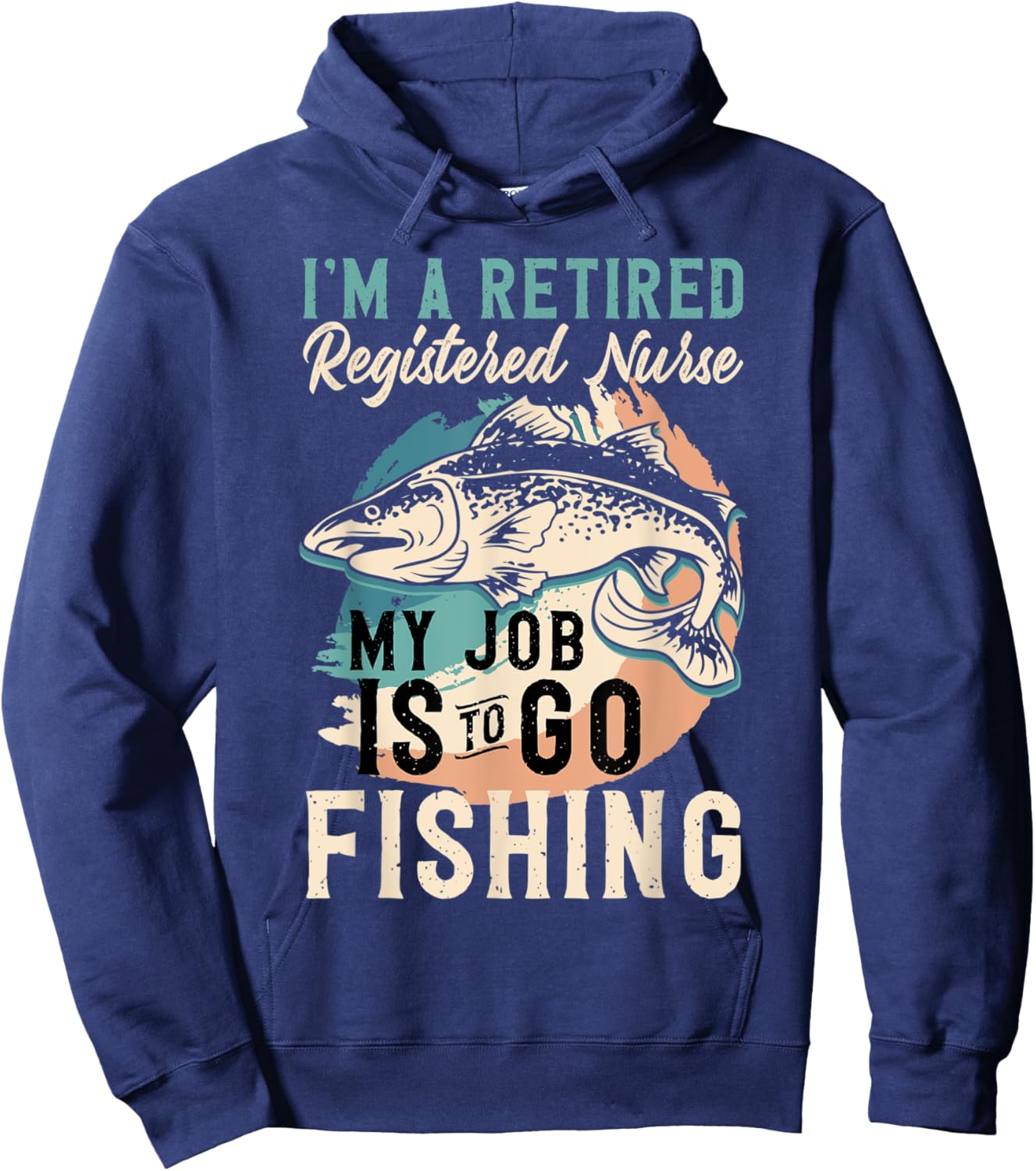 I'm A Retired Registered Nurse My Job Is To Go Fishing Hoodie - Hoodie | Navy