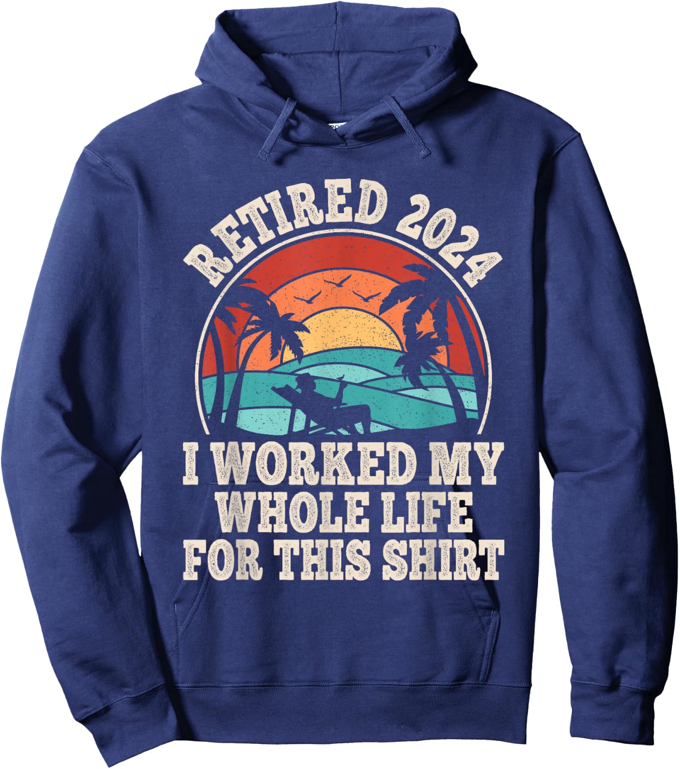 Retired 2024 Retirement I Worked My Whole Life For This Hoodie - Hoodie | Navy