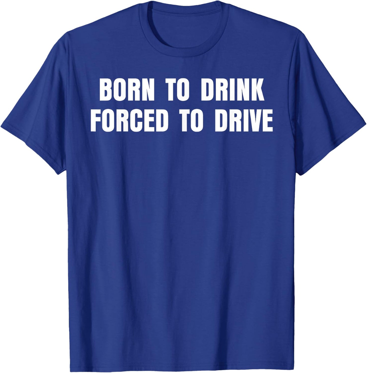 Born To Drink Forced To Drive T-Shirt - T-Shirt | Royal