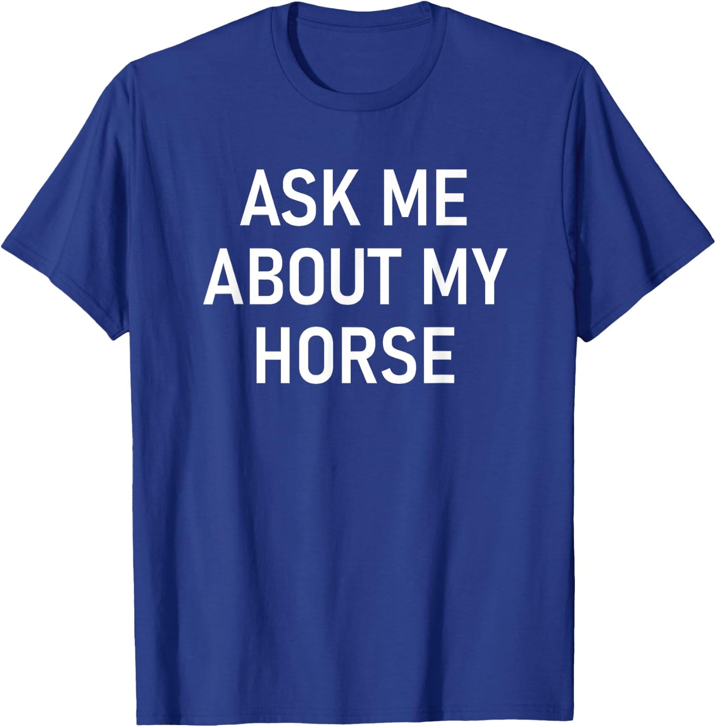 Ask Me About My Horse, Funny, Jokes, Sarcastic T-Shirt - T-Shirt | Royal