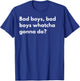 Bad Boys Bad Boys watcha Gonna do? T-Shirt - T-Shirt | Royal