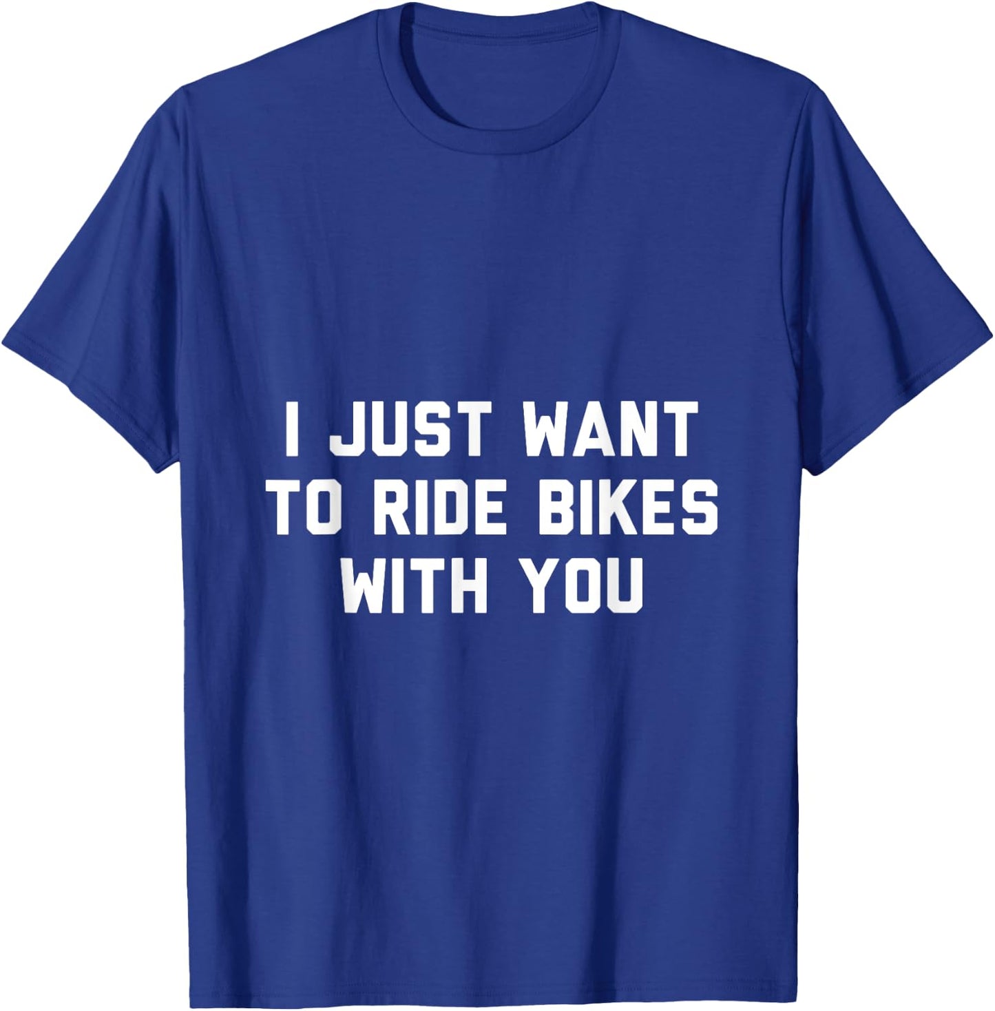 I Just Want to Ride Bikes with You T-Shirt - T-Shirt | Royal