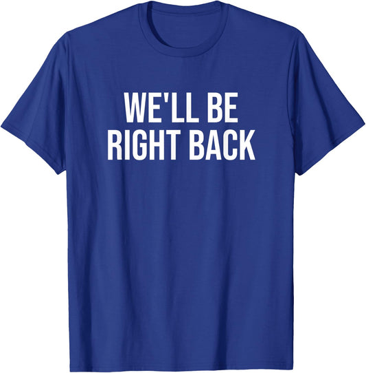 We'll Be Right Back T-Shirt - T-Shirt | Royal