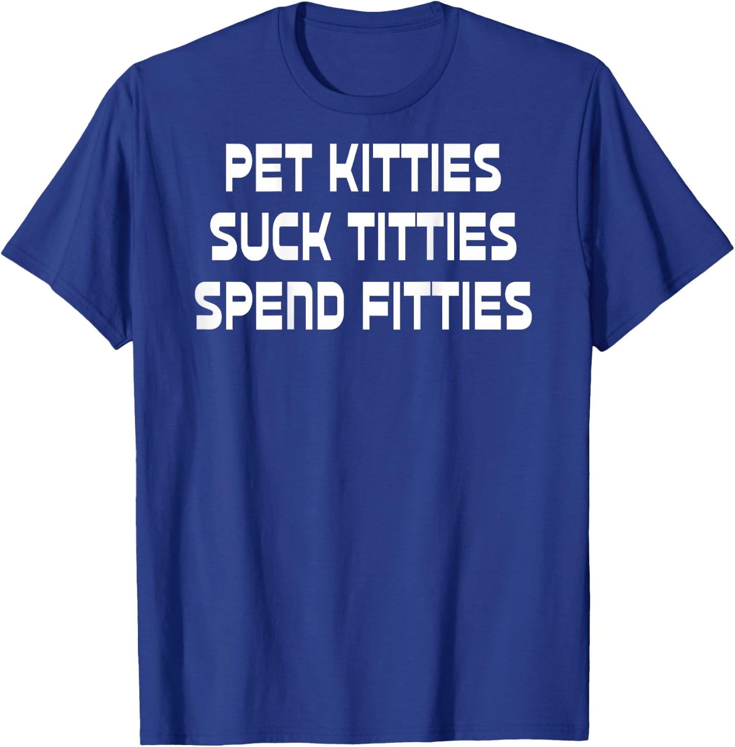 Pet Kitties Suck Titties Spend Fitties Funny Back Graphic T-Shirt - T-Shirt | Royal