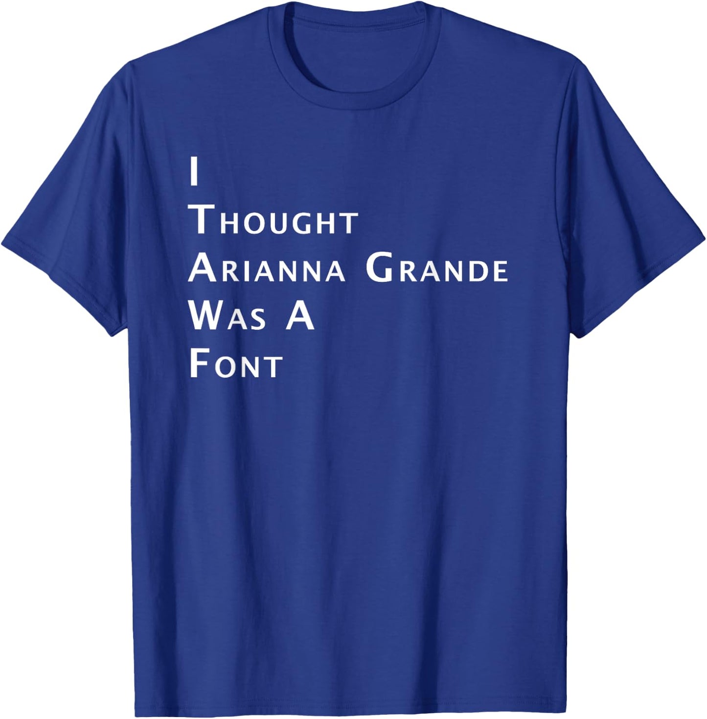 I Thought Arianna Grande Was A Font T-Shirt - T-Shirt | Royal