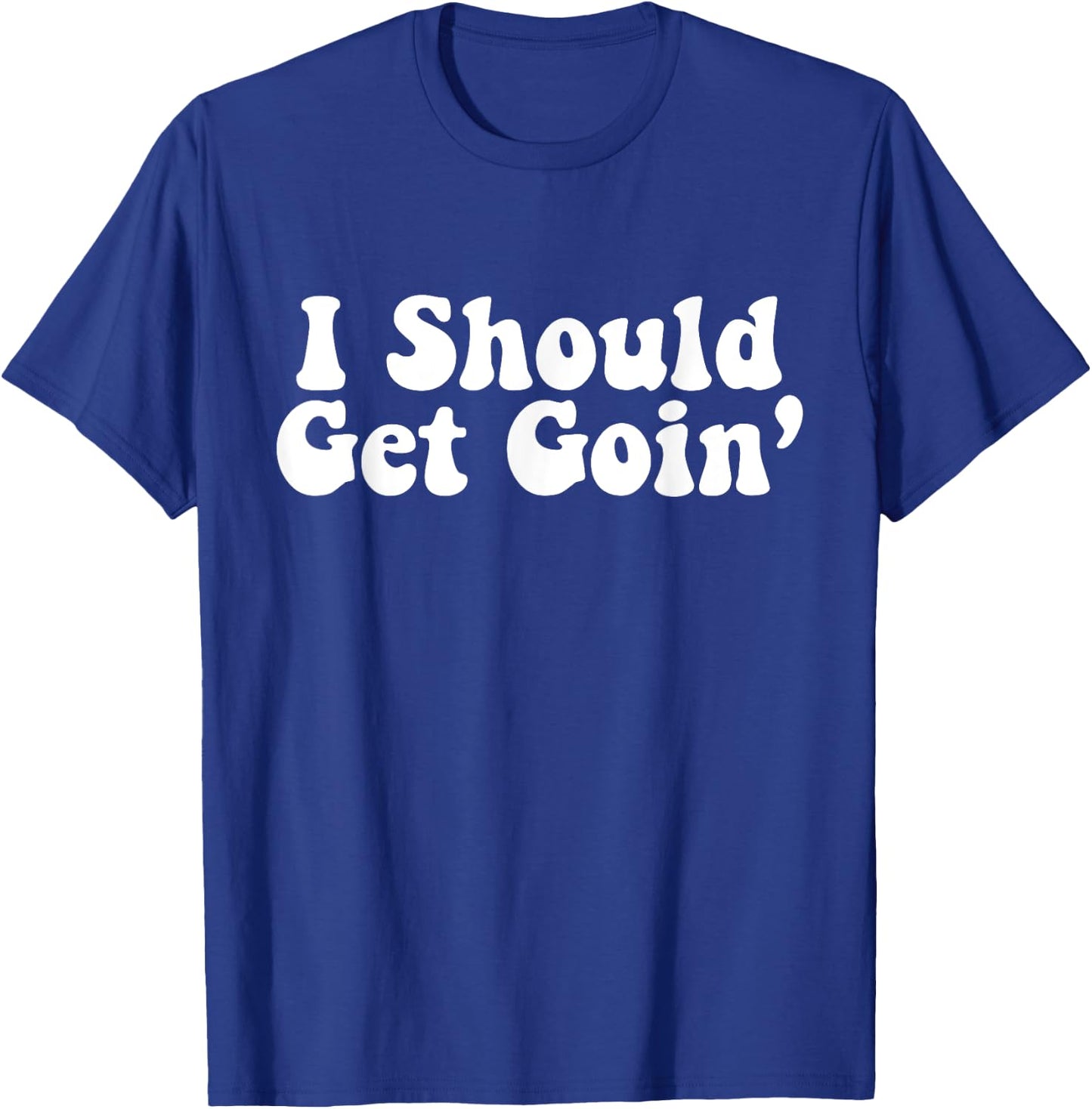 I Should Get Goin' Quote T-Shirt - T-Shirt | Royal