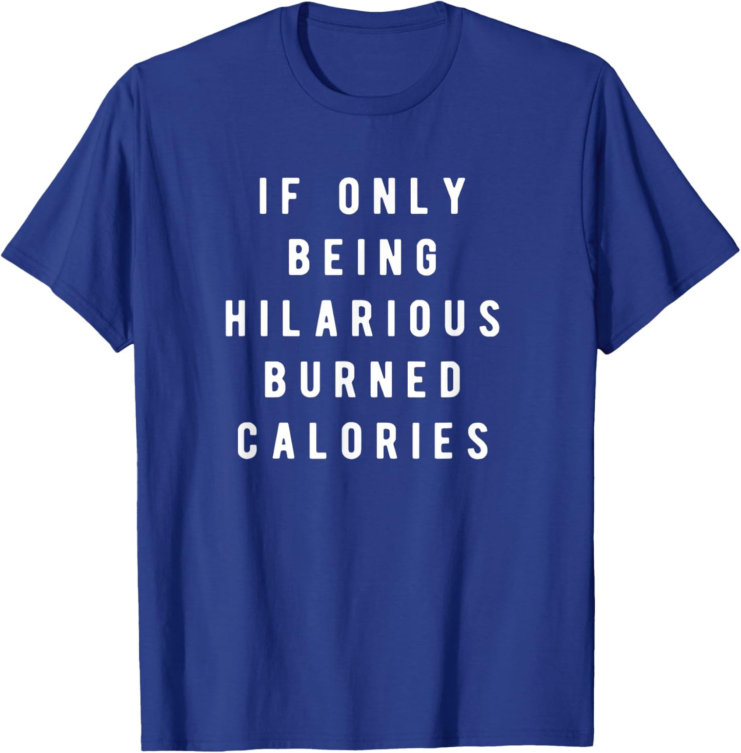 If Only Being Hilarious Burned Calories, Sarcastic Humor T-Shirt - T-Shirt | Royal