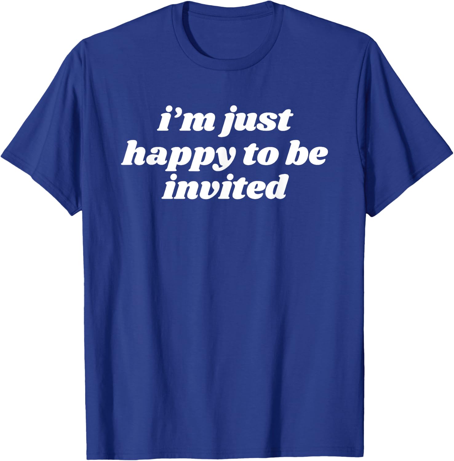 I’m Just Happy To Be Invited T-Shirt - T-Shirt | Royal