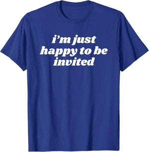 I’m Just Happy To Be Invited T-Shirt - T-Shirt | Royal