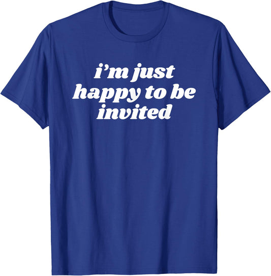 I’m Just Happy To Be Invited T-Shirt - T-Shirt | Royal
