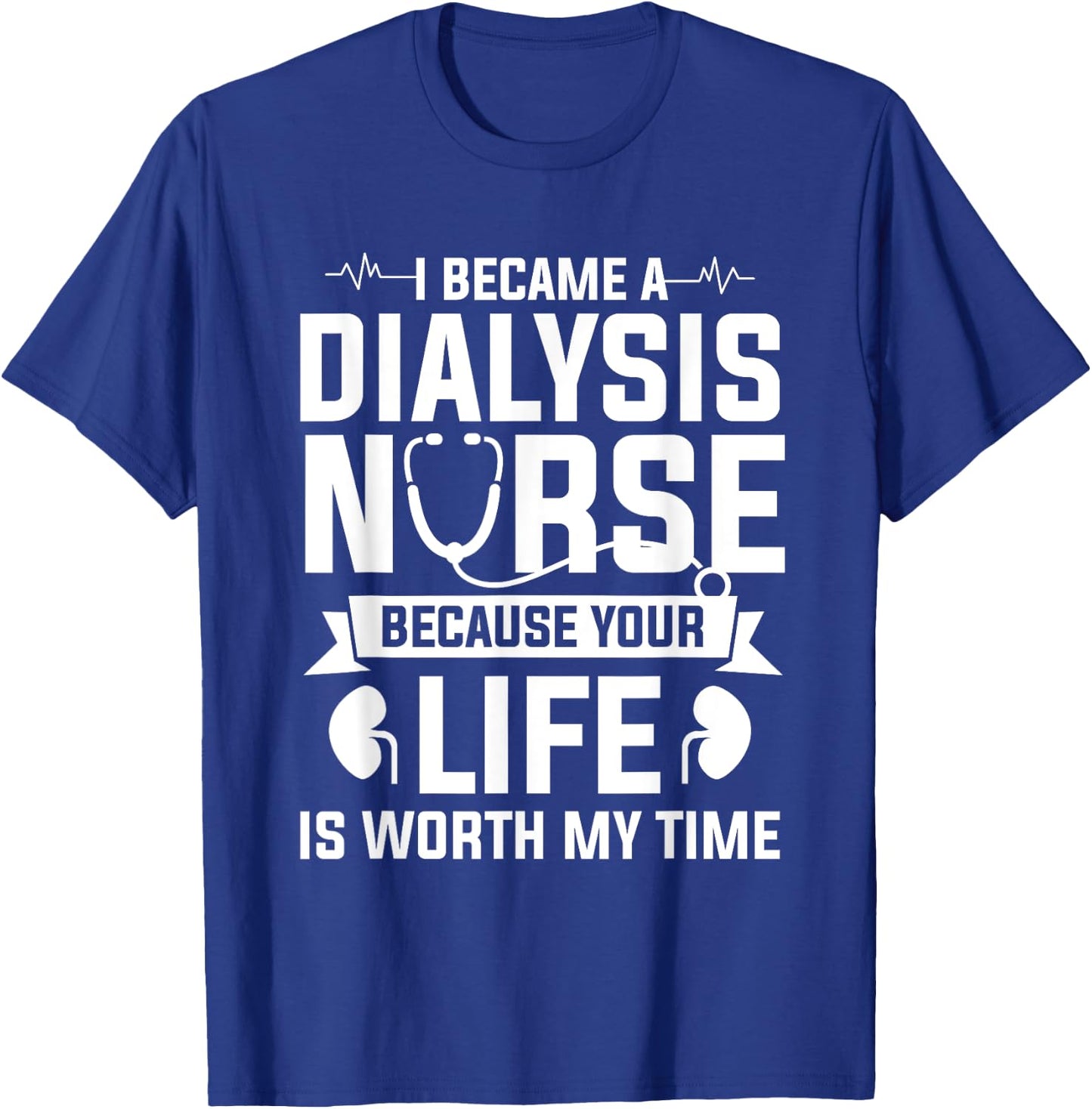 I Became A Dialysis Nurse Because Your Life Is Worth My Time T-Shirt - T-Shirt | Royal