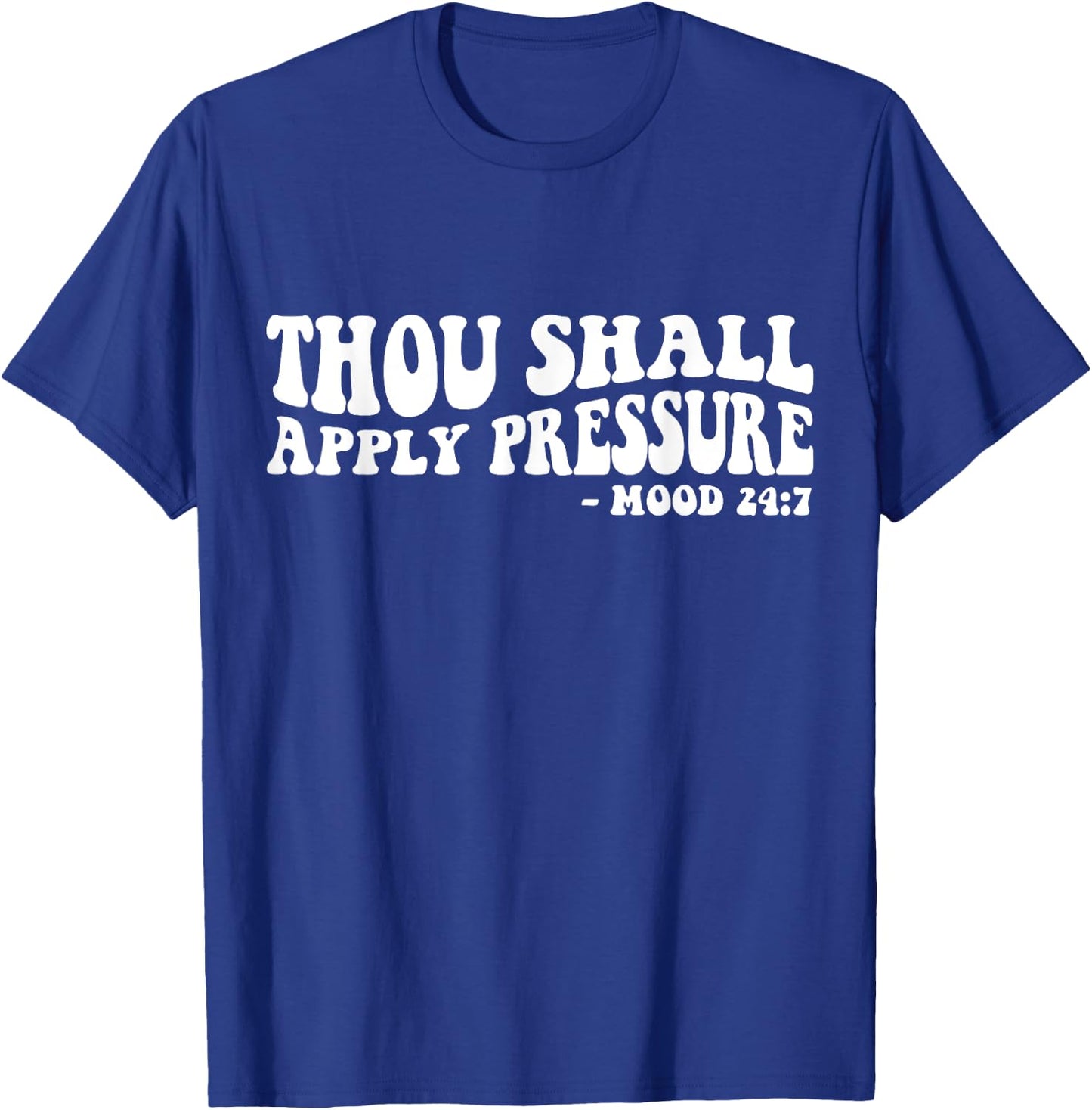 Thou Shall Apply Pressure Mood 24 7 T-Shirt - T-Shirt | Royal