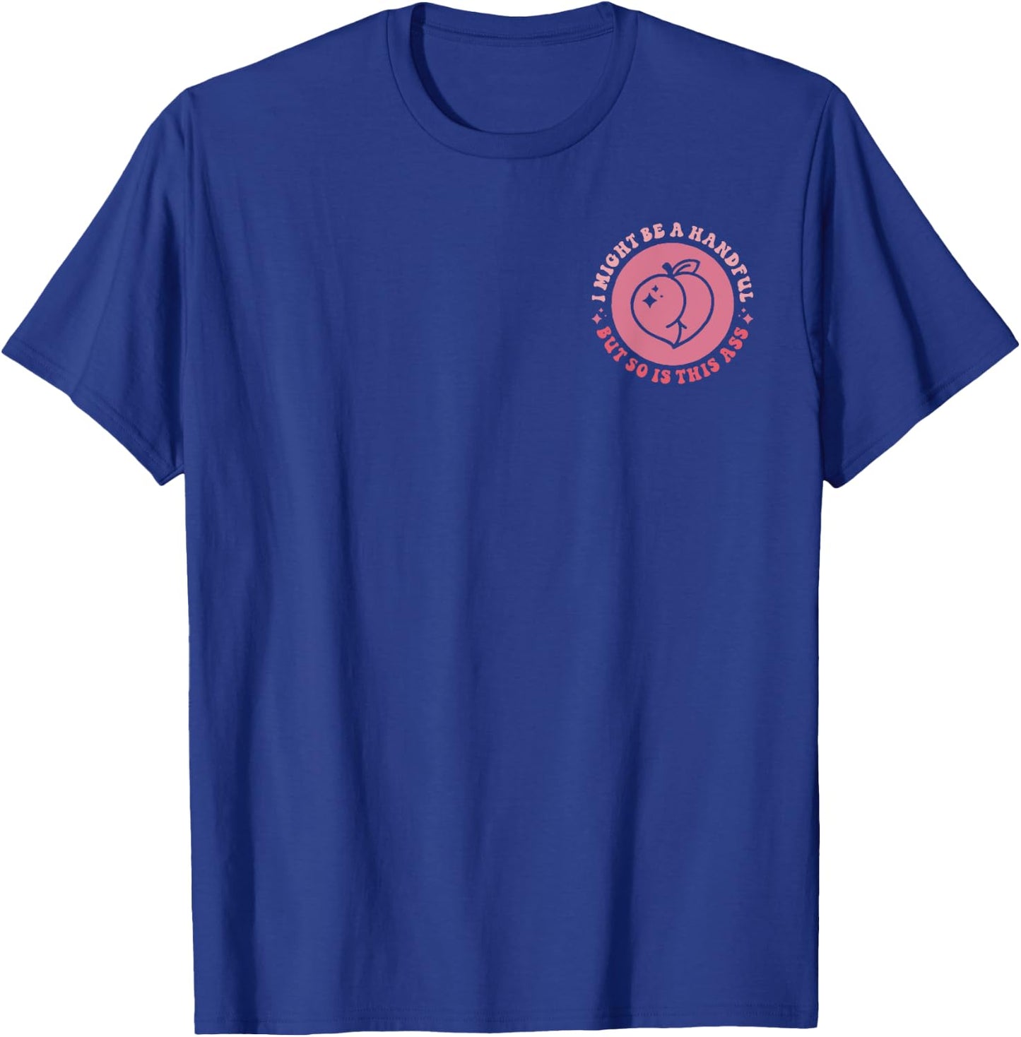 I Might Be A Handful But So Is This A.s.s (Front And Back) T-Shirt - T-Shirt | Royal