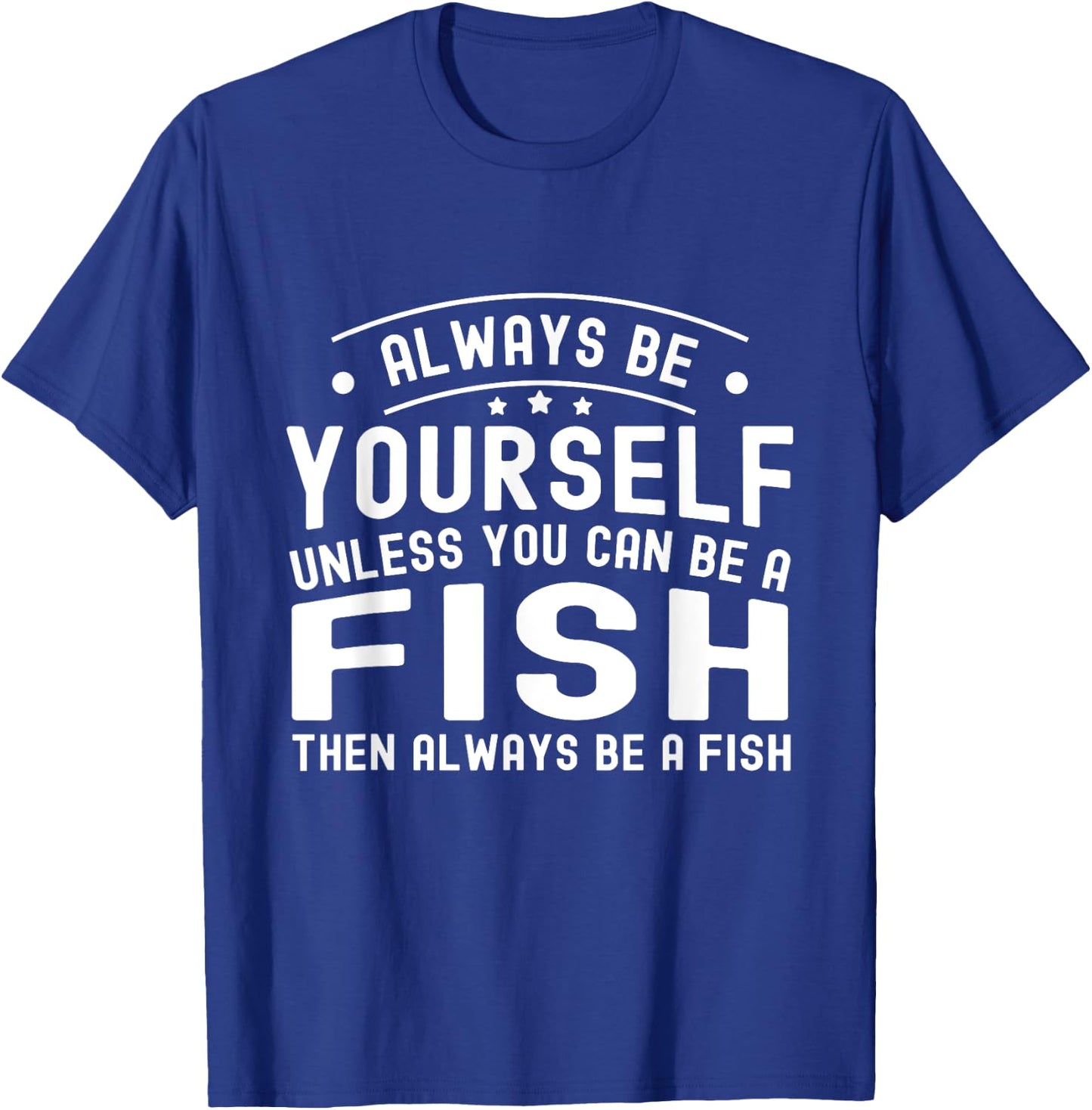 Always be Yourself, Unless You Can Be a Fish T-Shirt - T-Shirt | Royal