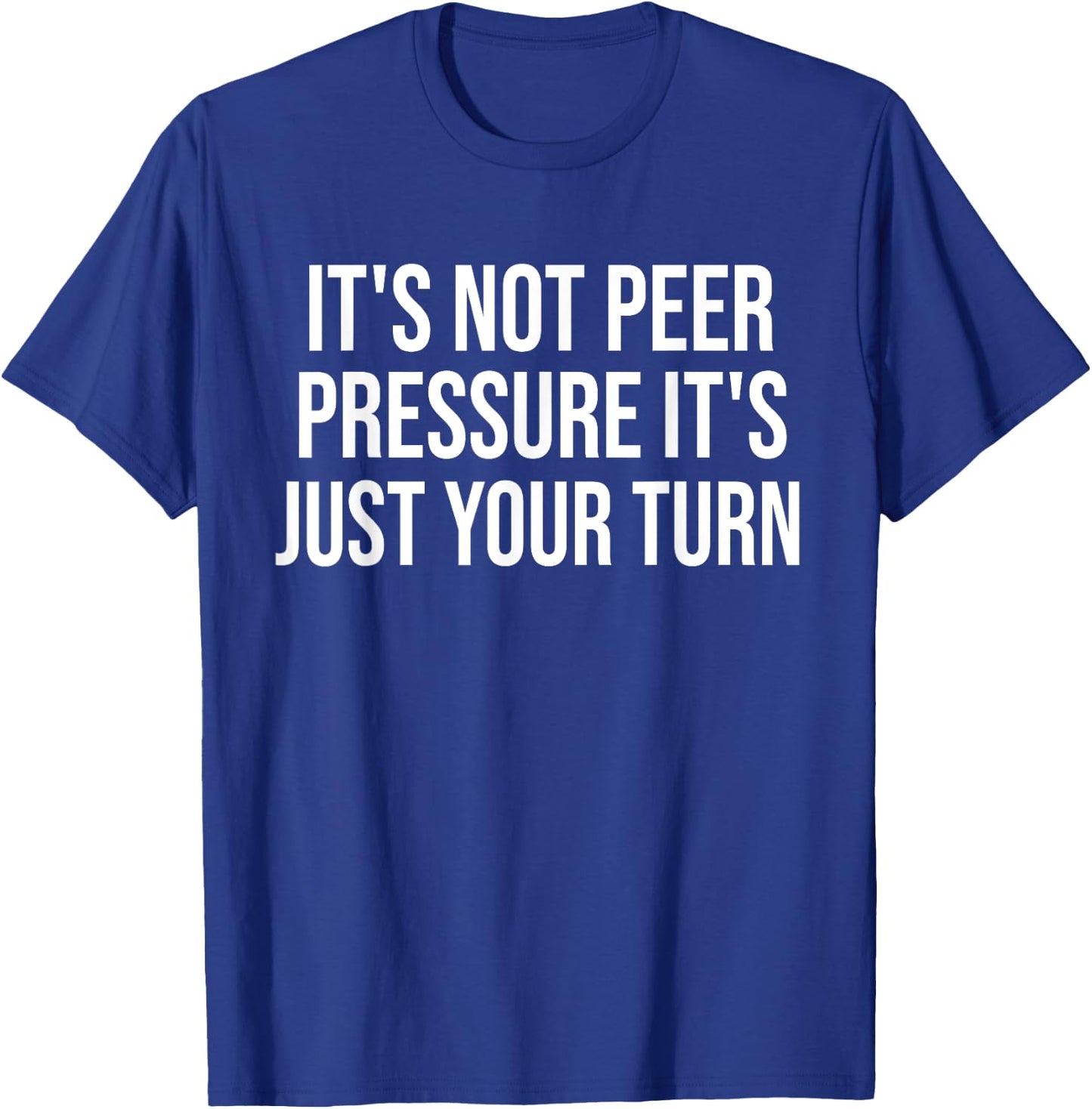 It's Not Peer Pressure It's Just Your Turn Funny T-Shirt - T-Shirt | Royal