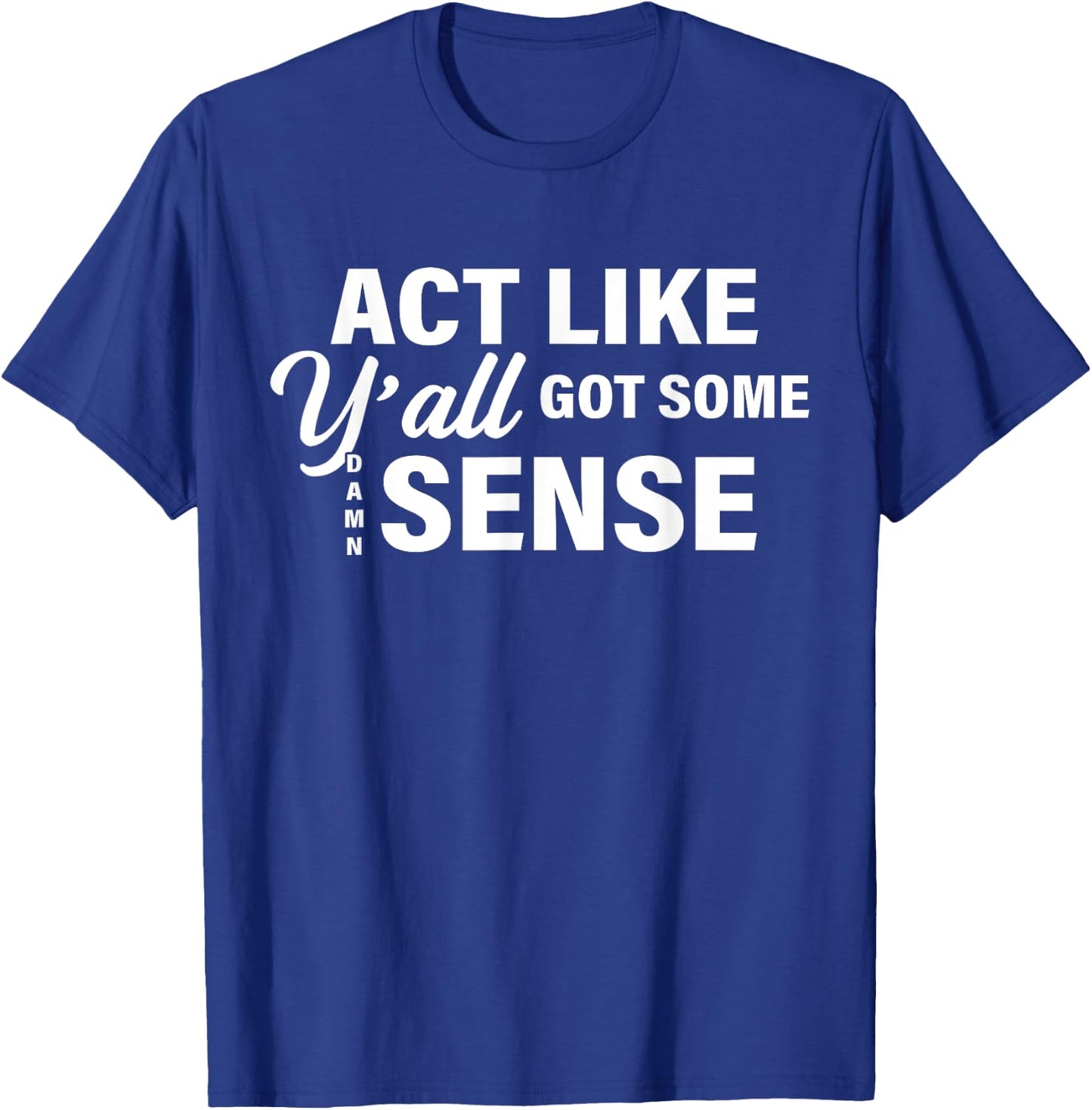 Act Like Y'all Got Some Damn Sense T-Shirt - T-Shirt | Royal