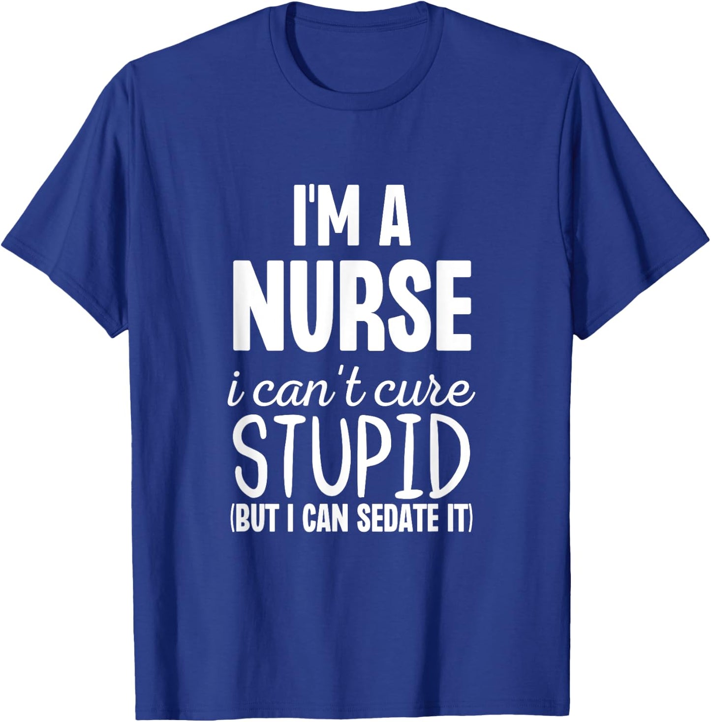 I'm A Nurse I Can't Fix Stupid But I Can Sedate It Funny T-Shirt - T-Shirt | Royal