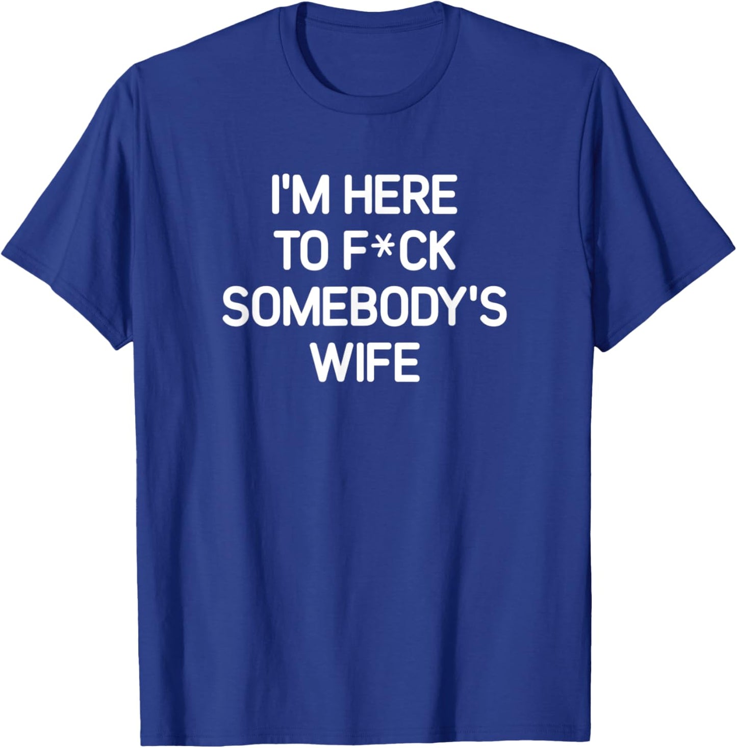 I'm Here To F(star)ck Somebody's Wife, funny, sarcastic T-Shirt - T-Shirt | Royal