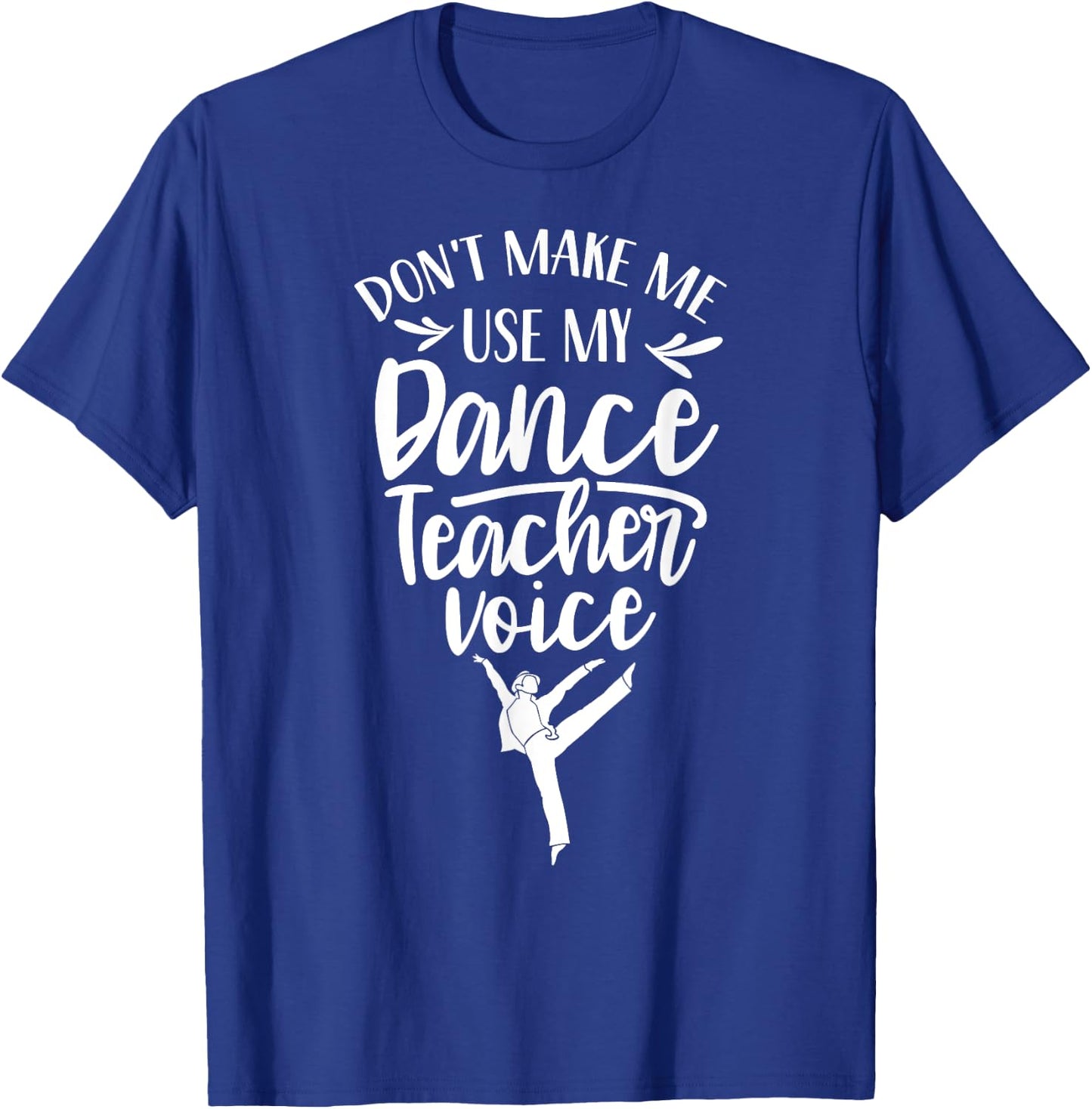 Don't Make Me Use My Dance Teacher Voice Class Teach Dancing Women Kids T-Shirt - T-Shirt | Royal