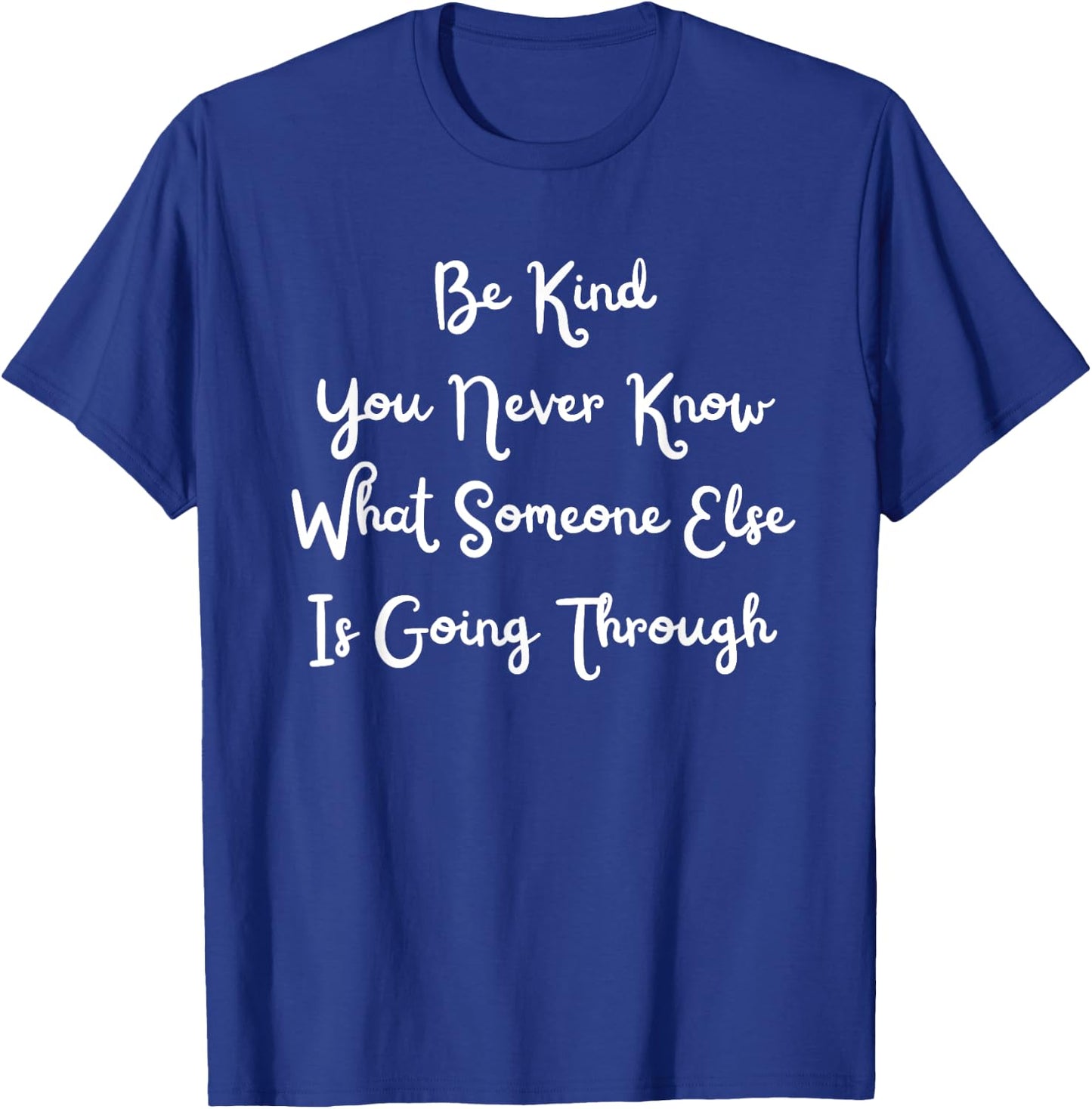 Be Kind You Never Know What Someone Else Is Going Through T-Shirt - T-Shirt | Royal