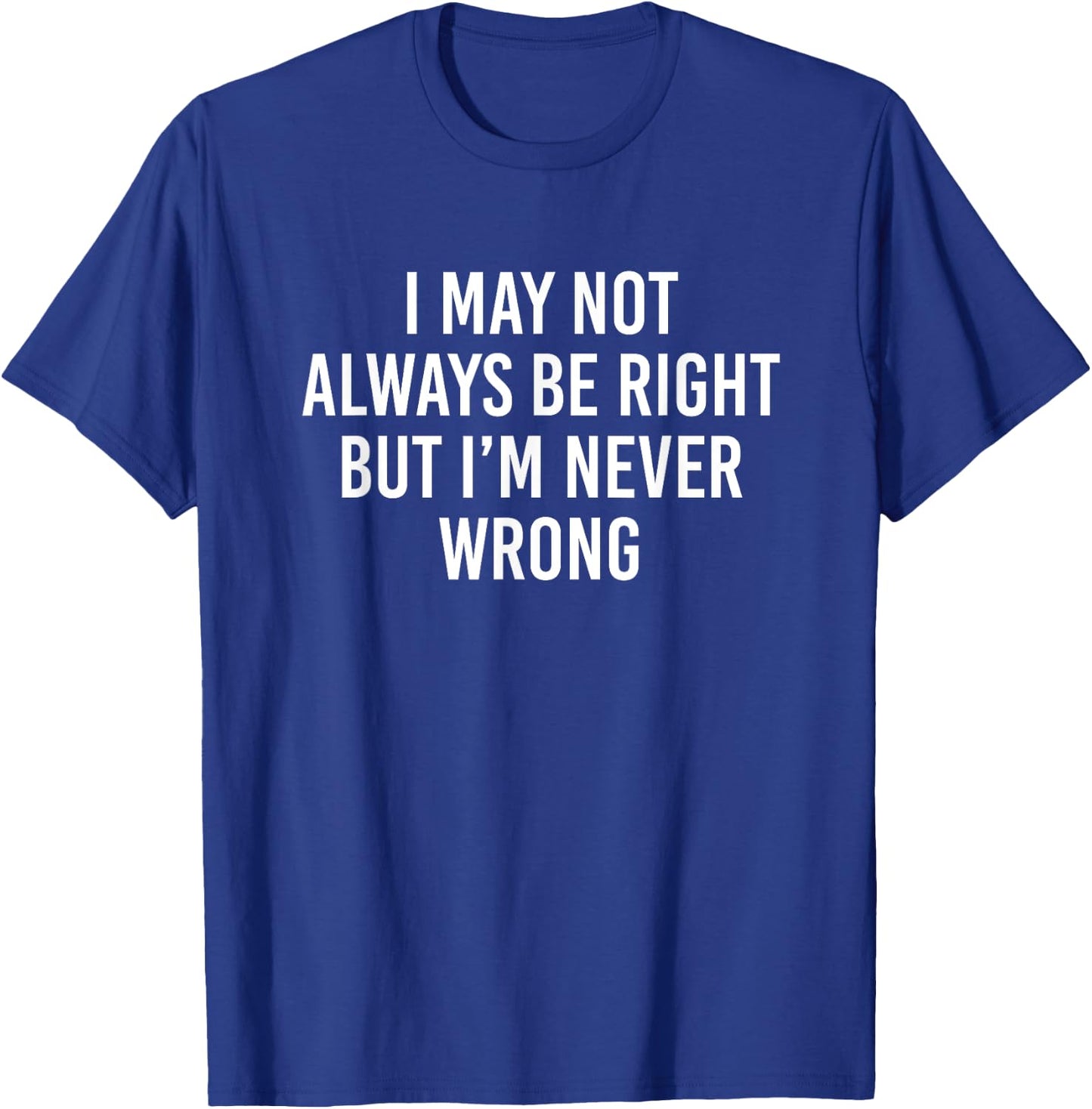 I May Not Always Be Right But I’m Never Wrong T-Shirt - T-Shirt | Royal