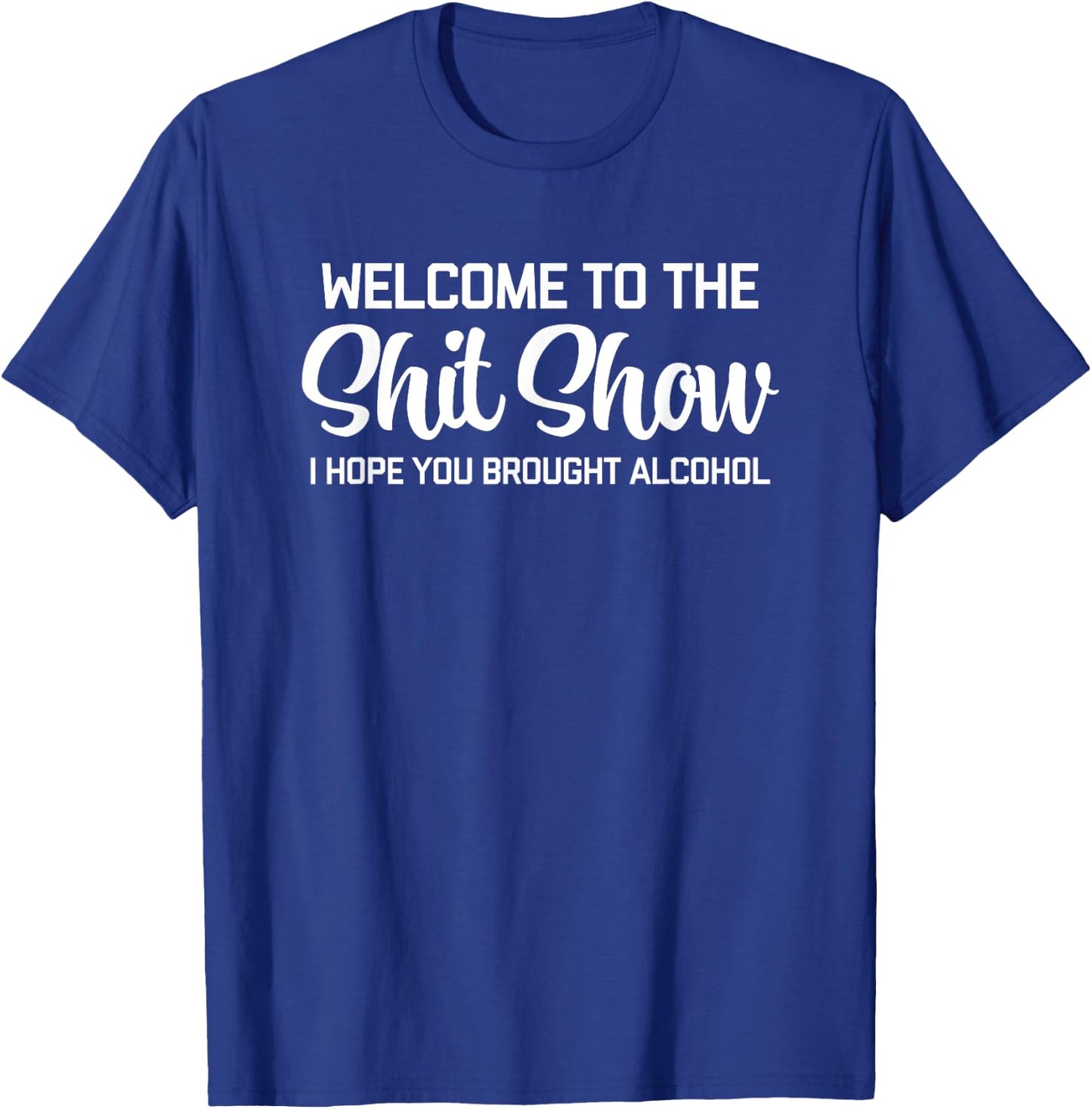 Welcome To The Shit Show (I Hope You Brought Alcohol) Funny T-Shirt - T-Shirt | Royal