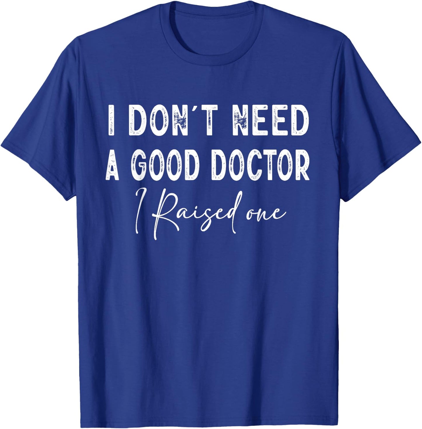 I Don't Need a good Doctor I Raised one T-Shirt - T-Shirt | Royal