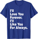 Funny I'll Love You Forever I'll Like You For Always T-Shirt - T-Shirt | Royal