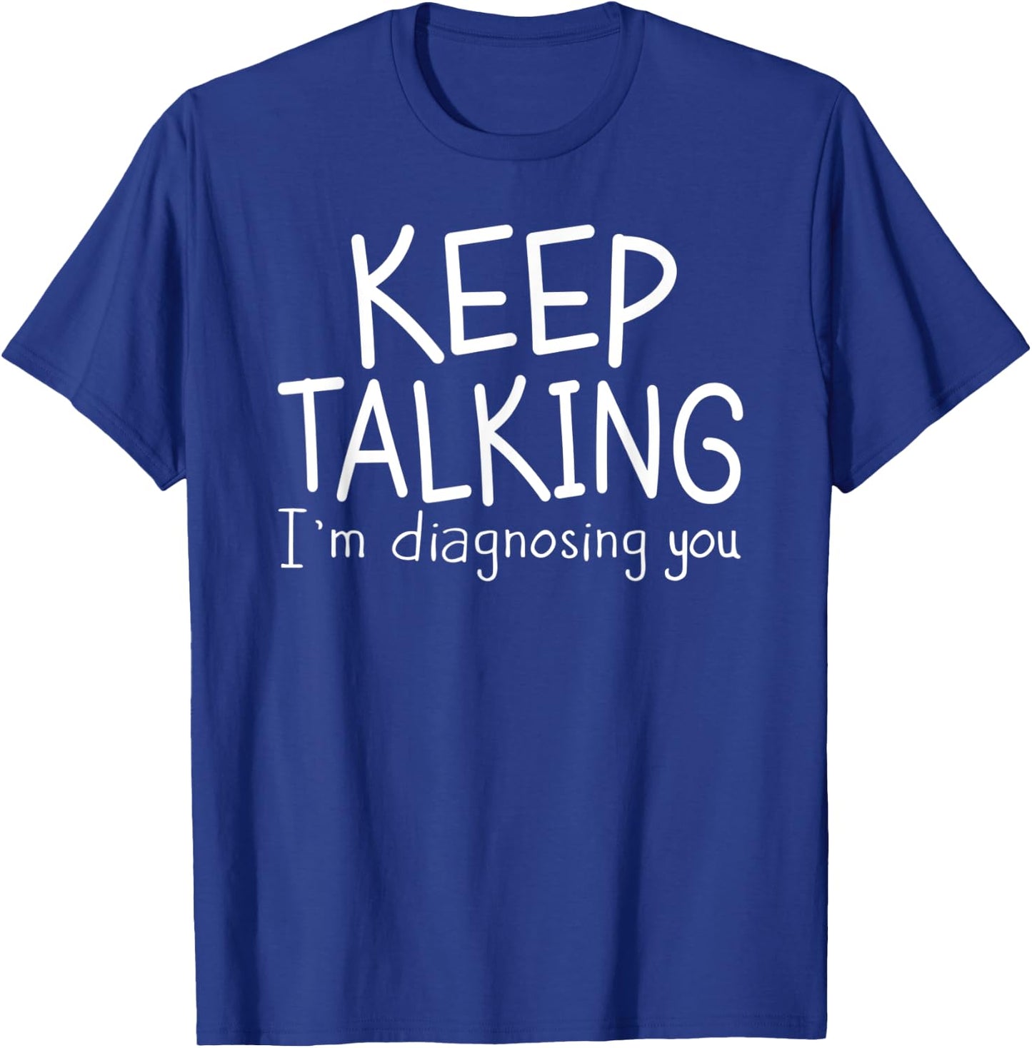 Keep Talking I'm Diagnosing You Therapist , Psychiatrist T-Shirt - T-Shirt | Royal