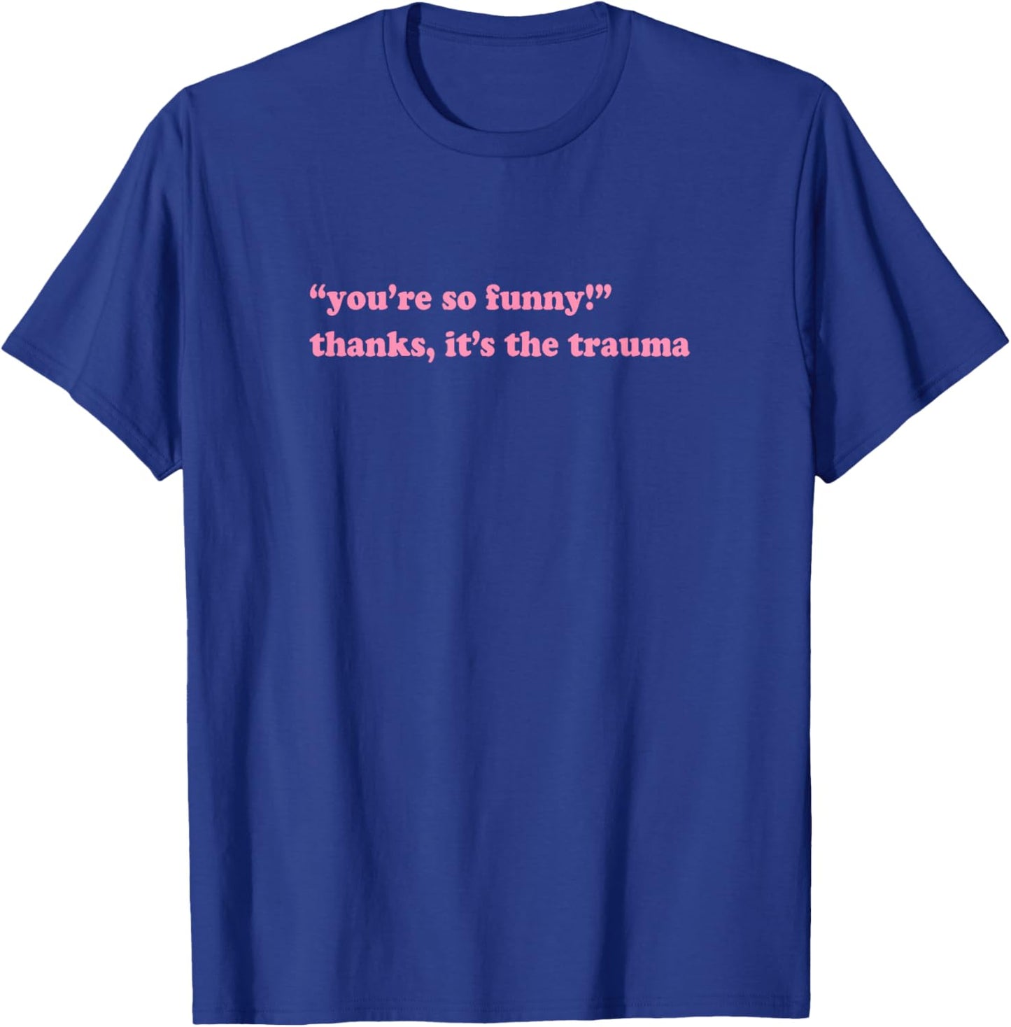 You're so funny thanks it's the trauma T-Shirt - T-Shirt | Royal