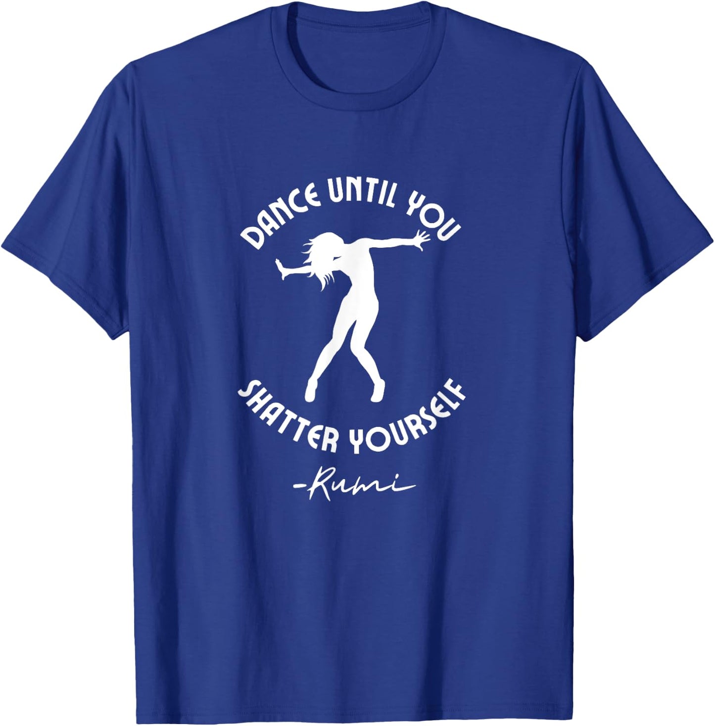 Rumi Quote, Dance Until You Shatter Yourself, Woman Dancing T-Shirt - T-Shirt | Royal