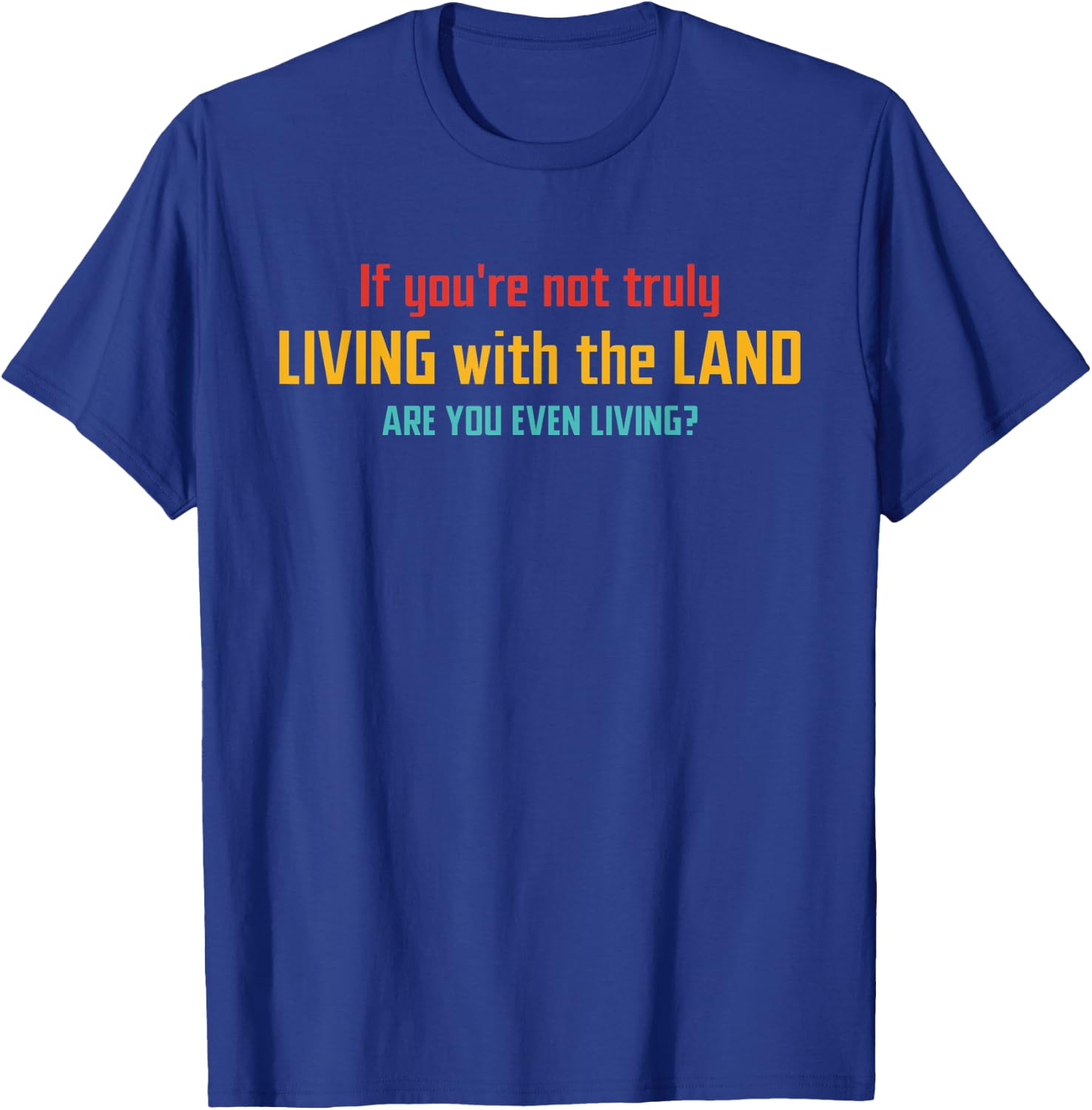 If You're Not Truly Living With The Land Are You Even Living T-Shirt - T-Shirt | Royal