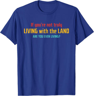 If You're Not Truly Living With The Land Are You Even Living T-Shirt - T-Shirt | Royal