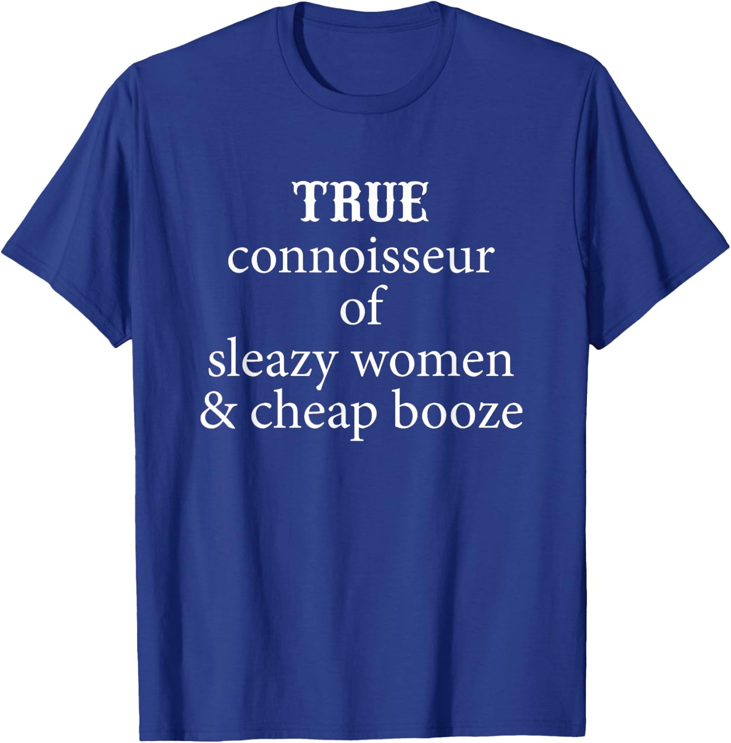 True Connoisseur of Sleazy Women and Cheap Booze T-Shirt - T-Shirt | Royal