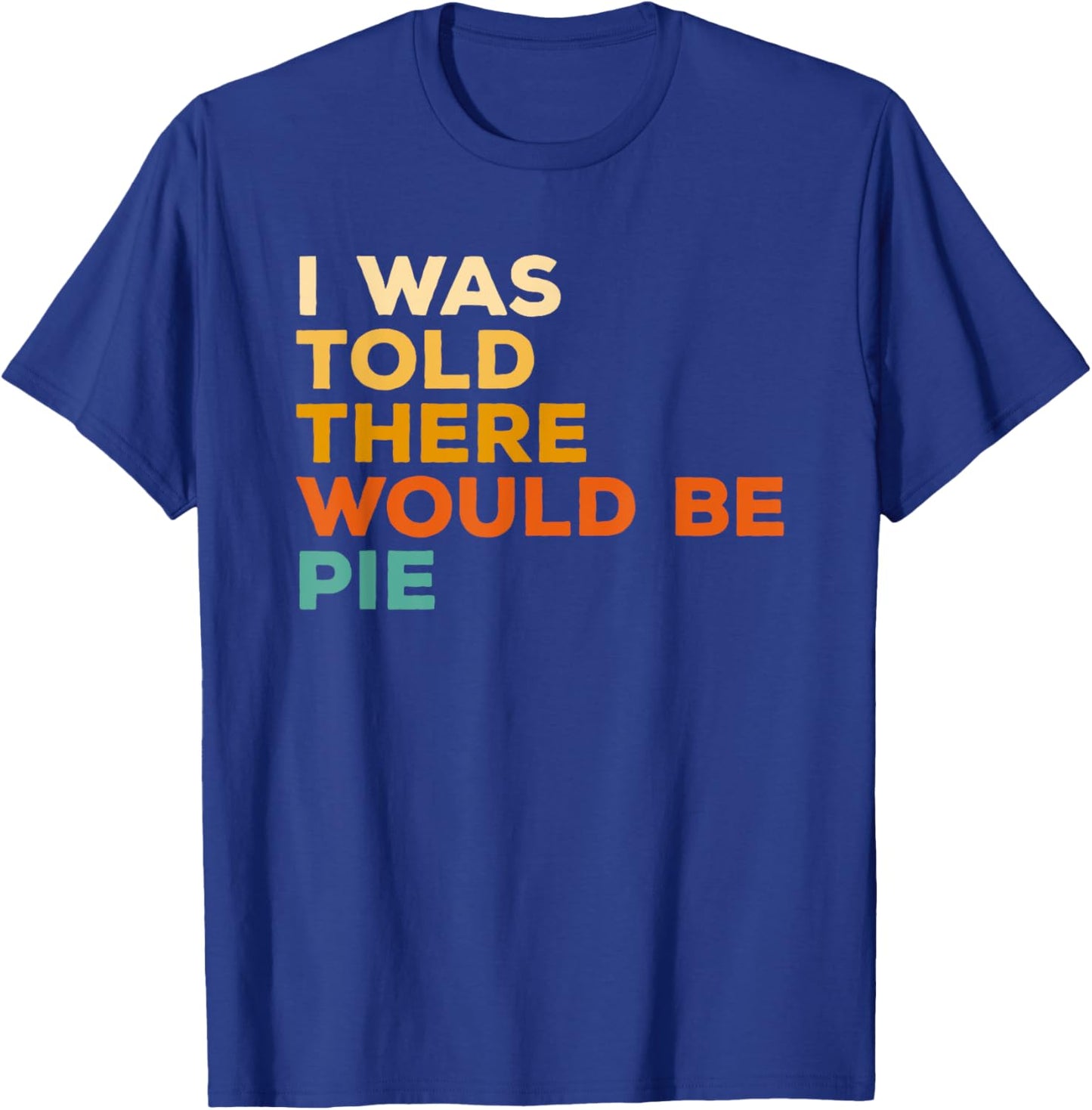 I Was Told There Would Be Pie Thanksgiving T-Shirt - T-Shirt | Royal
