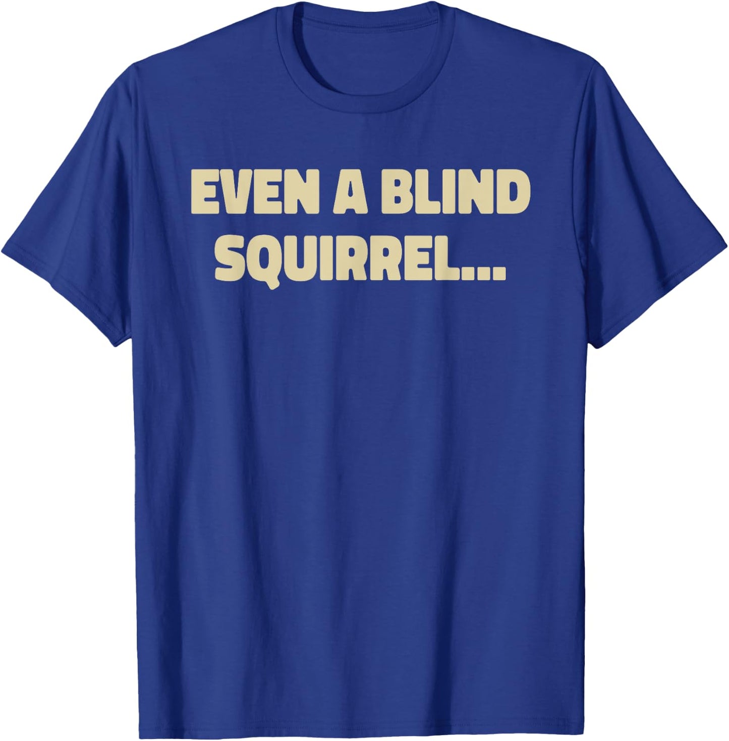 Even A Blind Squirrel T-Shirt - T-Shirt | Royal