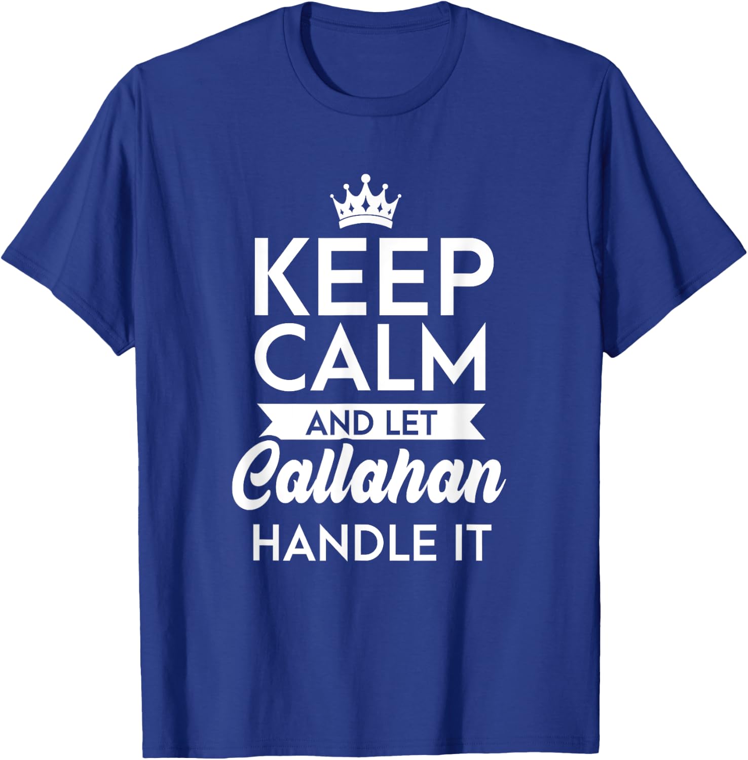 Keep Calm And Let Callahan Handle It Name Callahan T-Shirt - T-Shirt | Royal